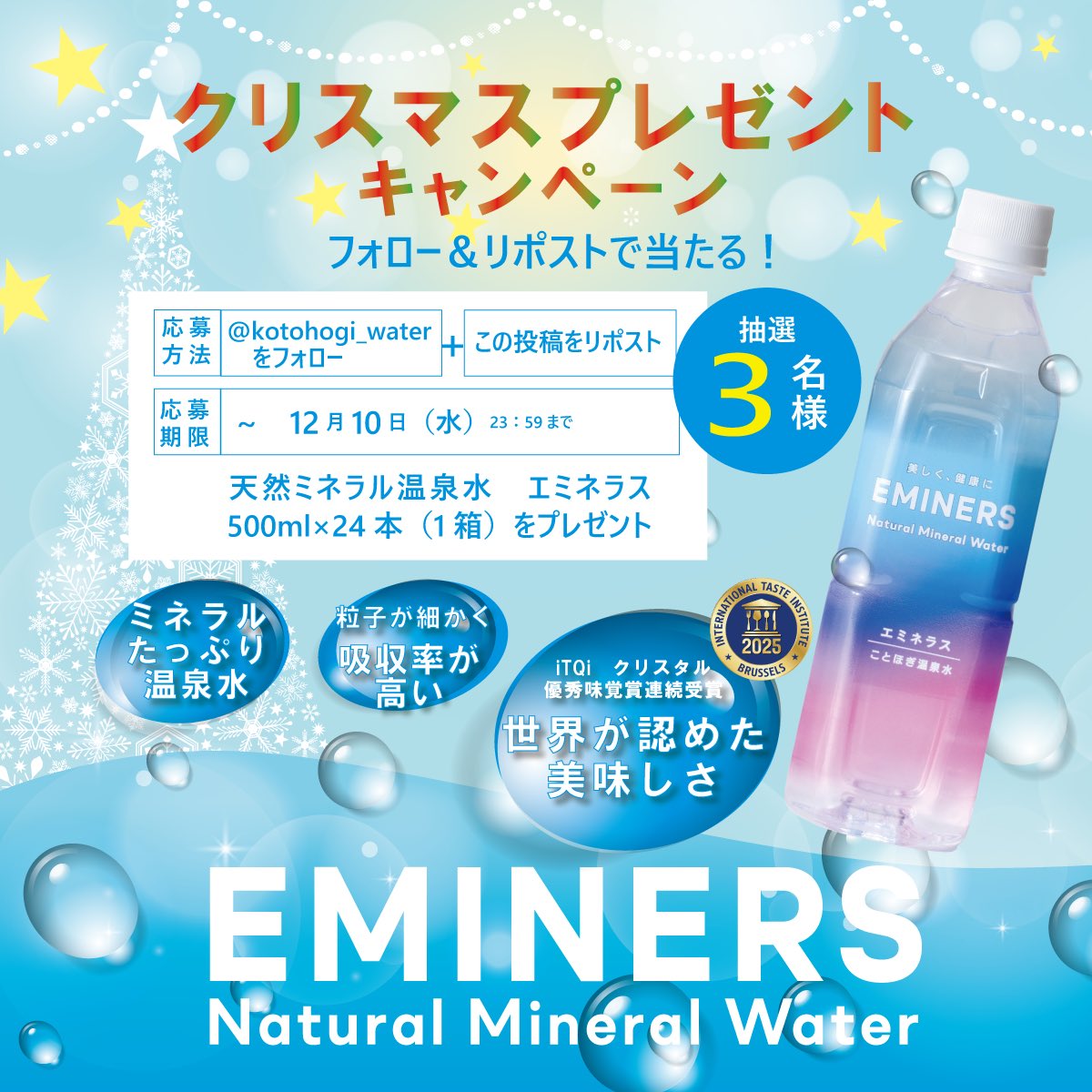 ／
ことほぎ温泉♨️からの
クリスマスプレゼントキャンペーン🎄✨
＼

天然ミネラル温泉水EMINERS 
500ml×24本を抽選で３名様に🫰🎁

⭐️応募方法
①<a href="/kotohogi_water/">ことほぎ温泉♨️ジェイオール㍿【公式】</a> をフォロー
②本投稿をリポスト
2025.12.10  23:59迄

ご応募お待ちしてます🫧
#プレゼントキャンペーン
#ナチュラルミネラルウォーター