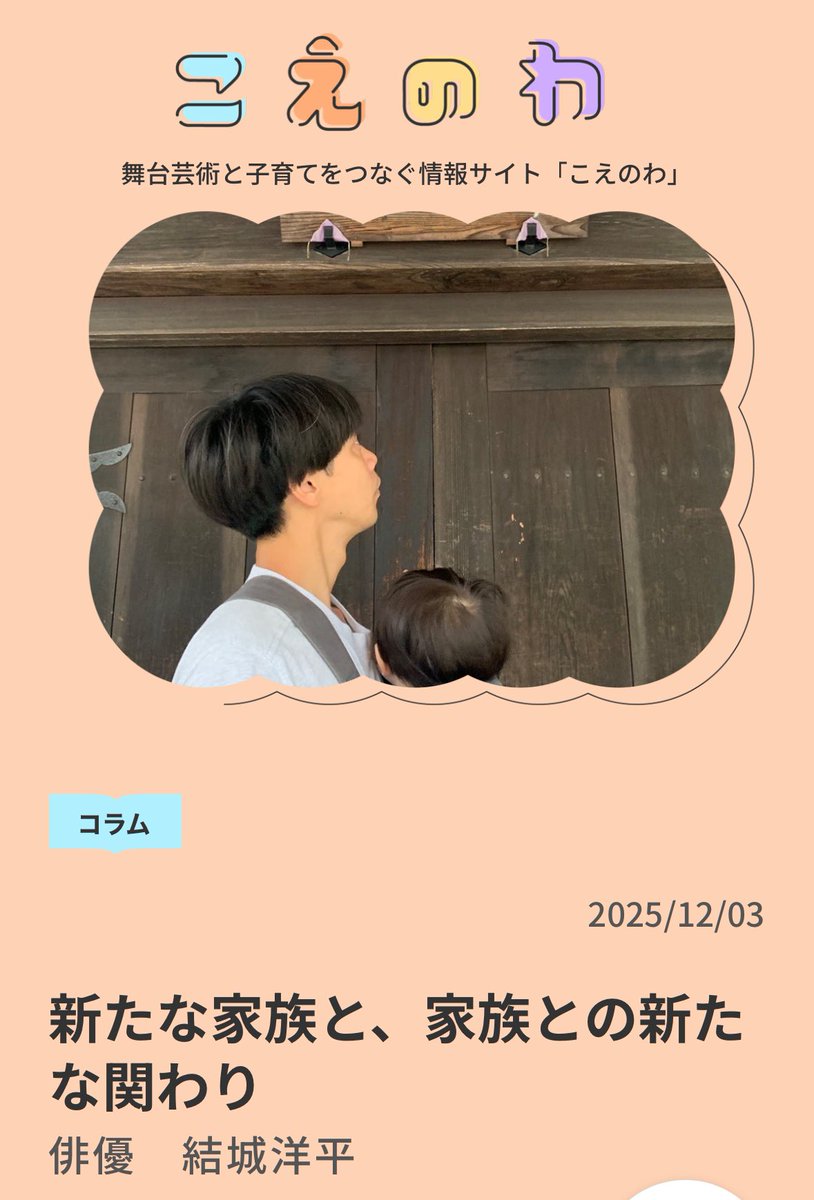 本日は俳優の結城洋平さん<a href="/yoheiyuuki/">結城洋平</a>にコラムを寄せていただきました。

子どもが産まれるということはとても大きな変化でその変化をポジティブに変えていくのは大事なことだなあと感じます。

新たな家族と、家族との新たな関わり
koenowa.com/voice/2137/