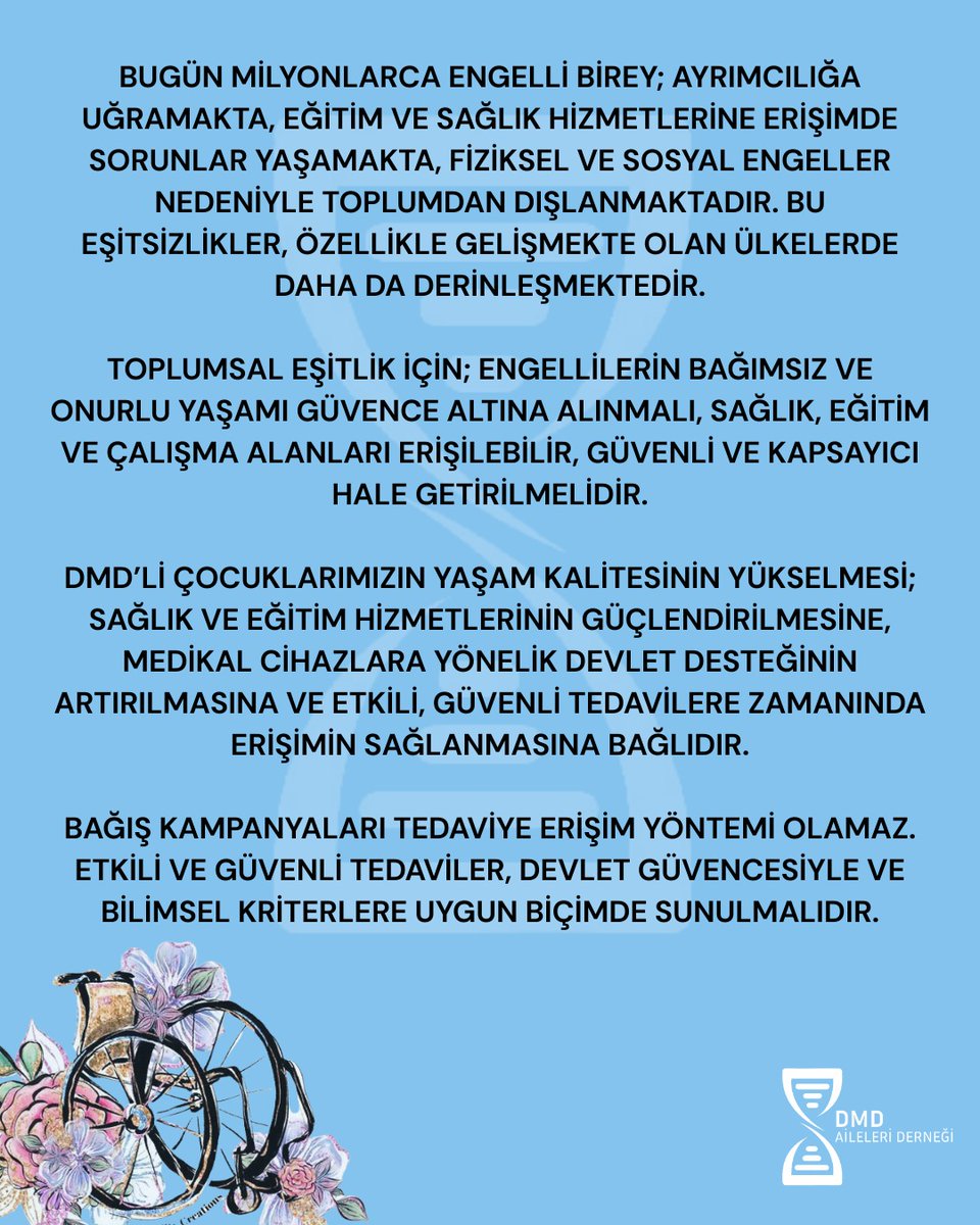 Dmd_aileleri's tweet photo. 3 Aralık Dünya Engelliler Günü, engelli bireylerin anayasal haklara eşit erişim, bağımsız yaşam ve toplumsal adalet taleplerini tüm dünyaya duyurduğu evrensel bir mücadele günüdür.

Bugün milyonlarca engelli birey; ayrımcılığa uğramakta, eğitim ve sağlık hizmetlerine erişimde sorunlar yaşamakta, fiziksel ve sosyal engeller nedeniyle toplumdan dışlanmaktadır. Bu eşitsizlikler, özellikle gelişmekte olan ülkelerde daha da derinleşmektedir.

Toplumsal eşitlik için; engellilerin bağımsız ve onurlu yaşamı güvence altına alınmalı, sağlık, eğitim ve çalışma alanları erişilebilir, güvenli ve kapsayıcı hale getirilmelidir.

DMD’li çocuklarımızın yaşam kalitesinin yükselmesi; sağlık ve eğitim hizmetlerinin güçlendirilmesine, medikal cihazlara yönelik devlet desteğinin artırılmasına ve etkili, güvenli tedavilere zamanında erişimin sağlanmasına bağlıdır.

Bağış kampanyaları tedaviye erişim yöntemi olamaz. Etkili ve güvenli tedaviler, devlet güvencesiyle ve bilimsel kriterlere uygun biçimde sunulmalıdır.

 DMD’de koruyucu hekimlik uygulamaları hayati önem taşır. Evlilik/ gebelik öncesi genetik tarama testlerinin zorunlu hale getirilmesi ve genetik danışmanlık hizmetlerinin yaygınlaştırılmasıyla hastalığın kontrol altına alınması mümkündür.

Buradan tüm yetkililere bir kez daha sesleniyoruz:
Engelli sorunlarının kalıcı ve gerçekçi çözümü, ancak engelli bireylerle ve onların örgütleriyle güçlü bir iş birliği içinde mümkündür.

Bizler; evlatlarımızın yaşam kalitesini yükseltmek, etkili–güvenli ve onaylı tedavilere erişimi güvence altına almak, aileleri doğru bilgiyle güçlendirmek, hastalığın görülme sıklığını azaltmak için mücadelemizi sürdürüyoruz.

DMD hastaları ve tüm engelli bireyler için eşit, kapsayıcı ve adil bir düzen istiyoruz!

DMD Aileleri Derneği

#dmd #duchenne #duchennemusculardystrophy #3aralıkdünyaengellilergünü #engel #3aralık #çarşamba #perşembe
