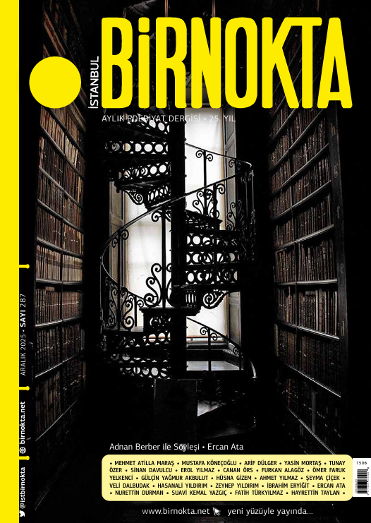 Birnokta Aralık 2025, Sayı: 287, Sunuş'tan:

İhtimâmın ihtişâmını ihtiyâr ediyoruz. 

İşimiz bu: Türkçenin çiçekli bahçesinde, kurduğumuz dizeler ve cümlelerle hakikate inkiyâd ediyor, inhiraf etmiyoruz.