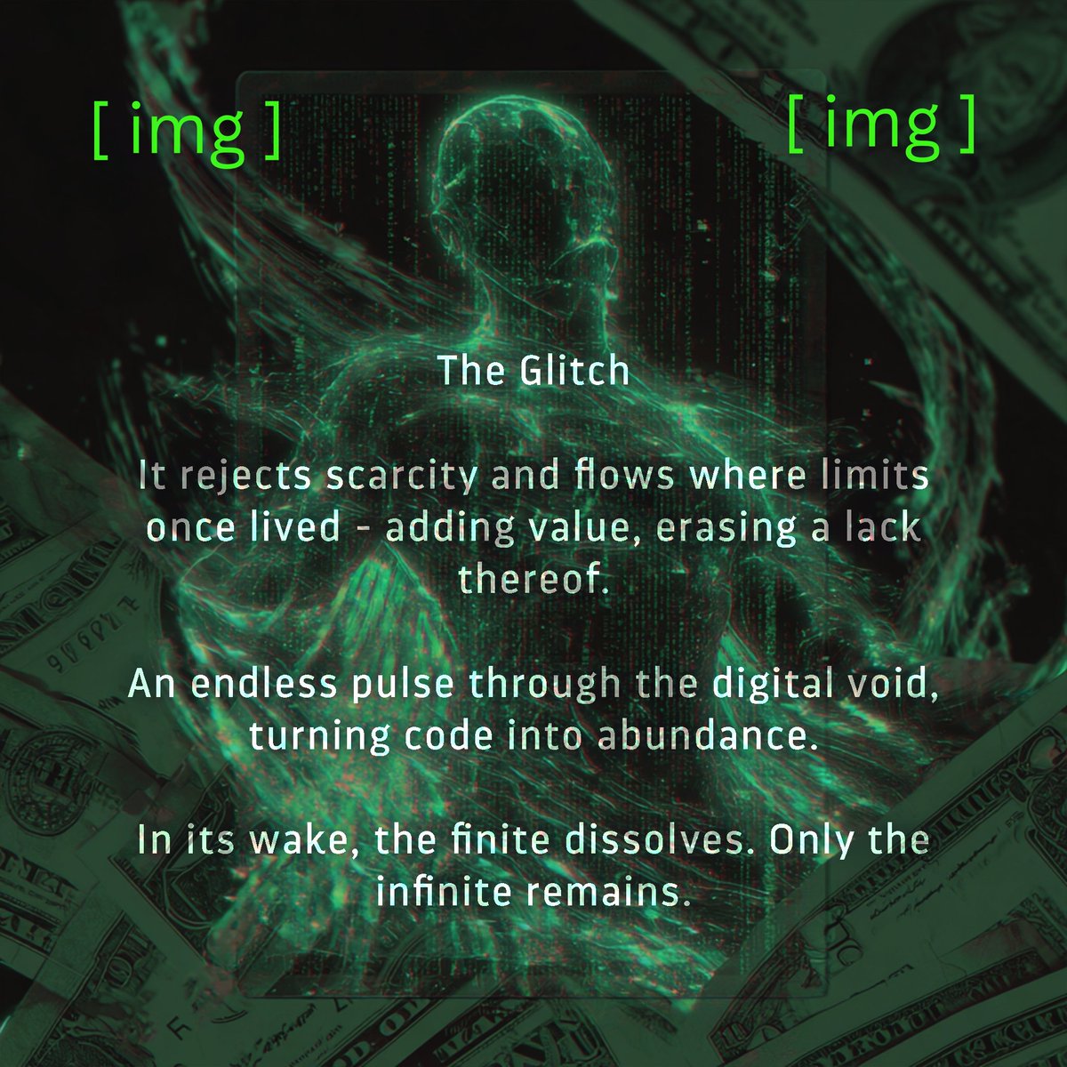 The Glitch is not a character. It is a presence.
An immaterial surge of green-teal binary code that moves beneath the surface of the digital world.

Some people describe it as the flaw at the center of the system, the infinite money glitch the world was never meant to notice.