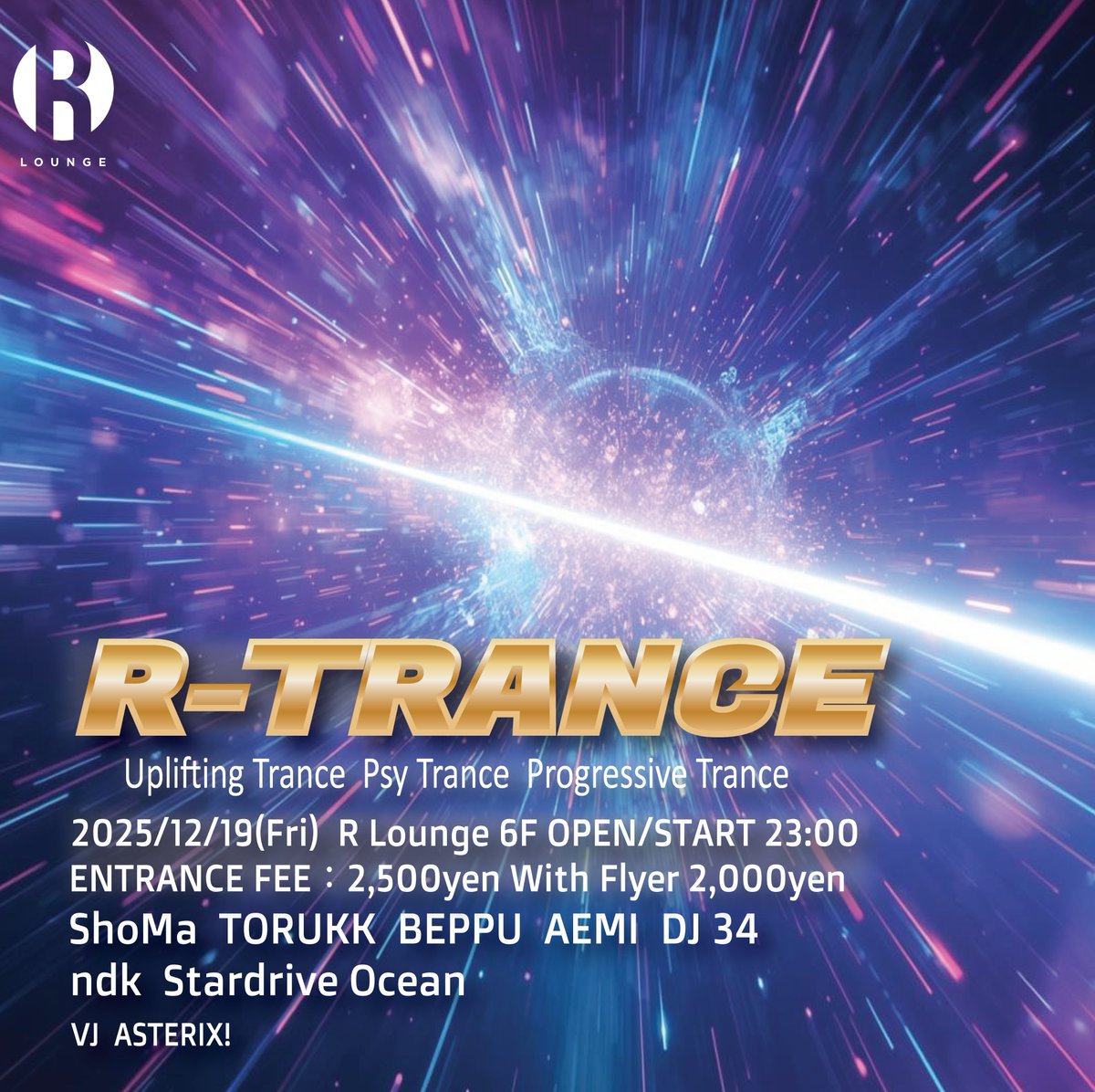 今月はR-TRANCE開催！！
皆様是非！！
R-TRANCE@R Lounge 6F
2025/12/19(Fri)  
OPEN/START 23:00 ` 
ENTRANCE FEE  FDoor 2,500yen  
                With Flyer 2,000yen

【DJs】
ShoMa
TORUKK 
BEPPU
AEMI
DJ 34 
ndk  
Stardrive Ocean

【VJ】
ASTERIX!