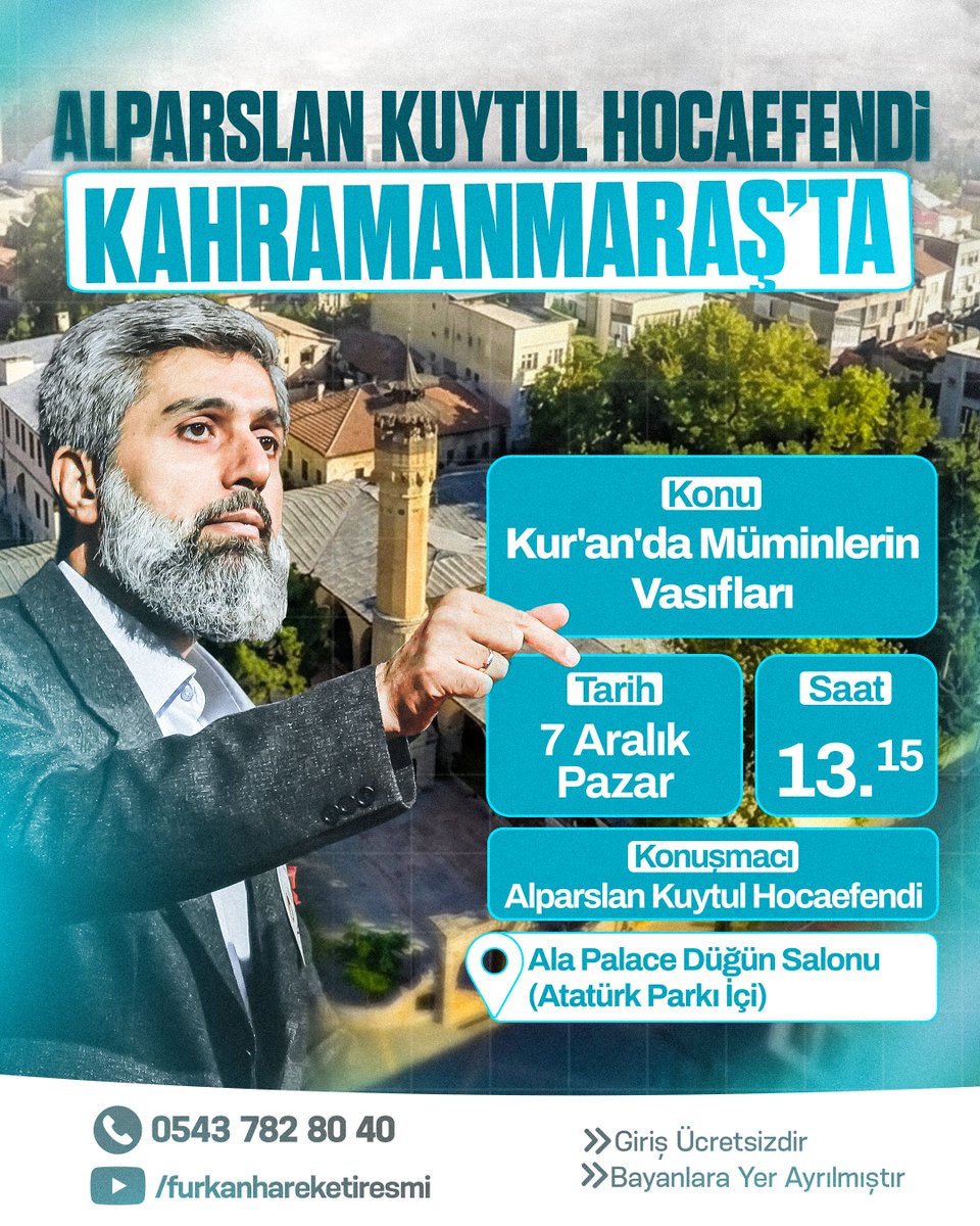 Alparslan Kuytul Hocaefendi Kahramanmaraş'ta!

Konu: Kur'an'da Müminlerin Vasıfları
🕢 13.15
🗓️ 7 Aralık Pazar
📍 Ala PalaceDüğün Salonu 

▶️ Furkan Hareketi YouTube Kanalı
Not: Bayanlara yer ayrılmıştır.

#FurkanKonferansları