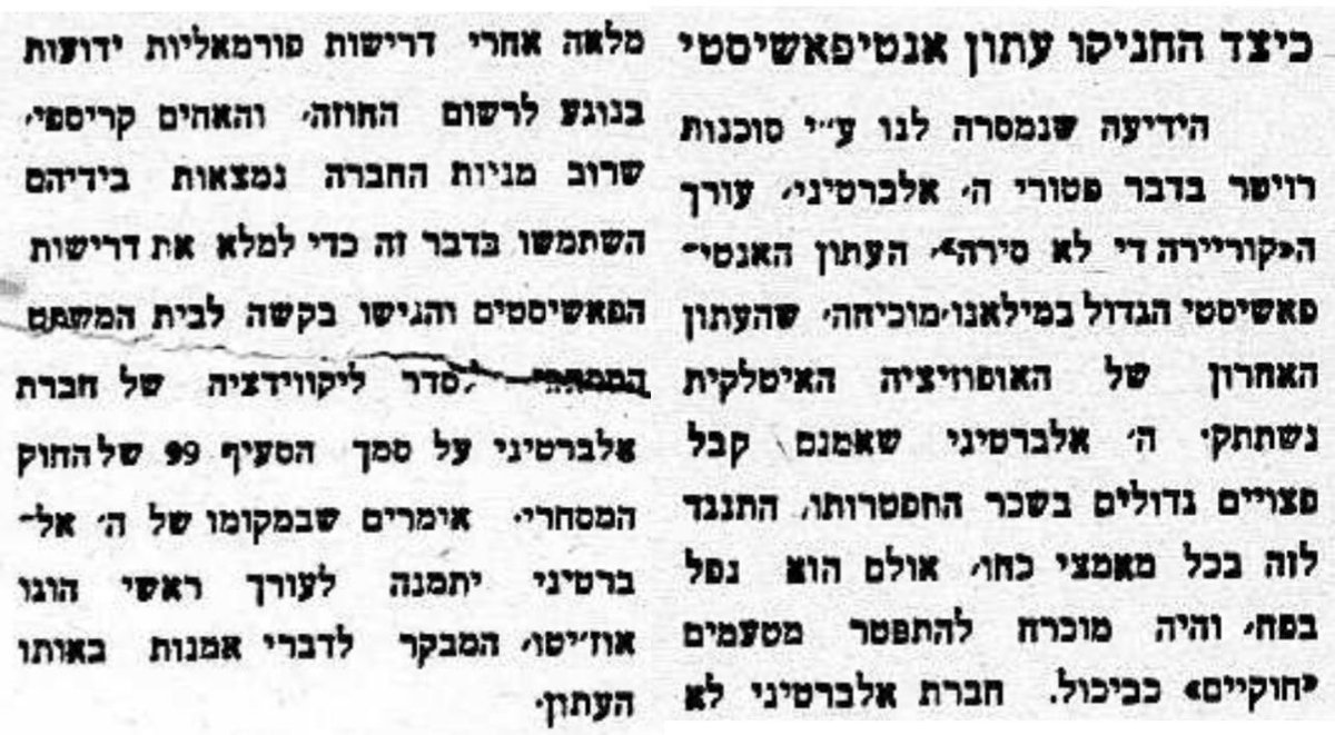 נדם קול האופוזיציה באיטליה!

העורך הראשי של העיתון האנטי־פאשיסטי "קוריירה די לה סירה", האדון אלברטיני, אולץ להתפטר בעקבות לחץ כבד מצד המפלגה הפאשיסטית על בעלי העיתון, האחים קריספי. בכך הושתק אחרון עיתוני האופוזיציה. את אלברטיני יחליף מבקר האמנות של העיתון, הוגו אוז'יטו.