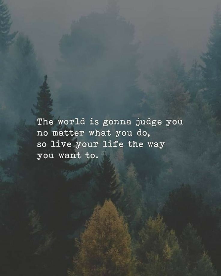 The world is gonna judge you no matter what you do, so live your life the way you want to.