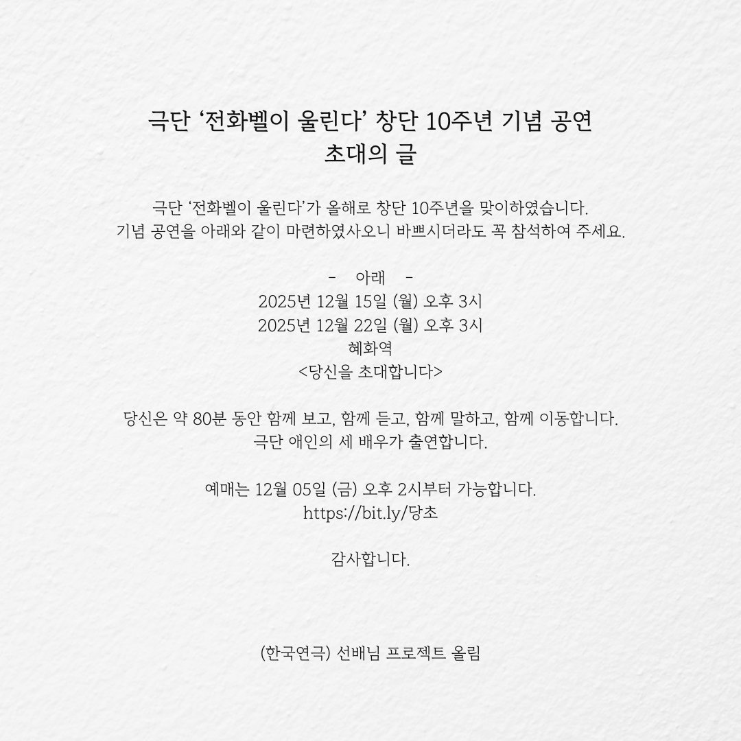 극단 ‘전화벨이 울린다’ 창단 10주년 기념 공연 <당신을 초대합니다>

예매 : bit.ly당초 (12/5 금 14시~)
forms.gle/Nx5kiJohvy9325…

12.15 월 오후 3시
12.22 월 오후 3시
혜화역
- - - - - 
공연입니다.

다만
사람이
지하철 4호선 혜화역 플랫폼에
멈춰 서서
묻습니다.
