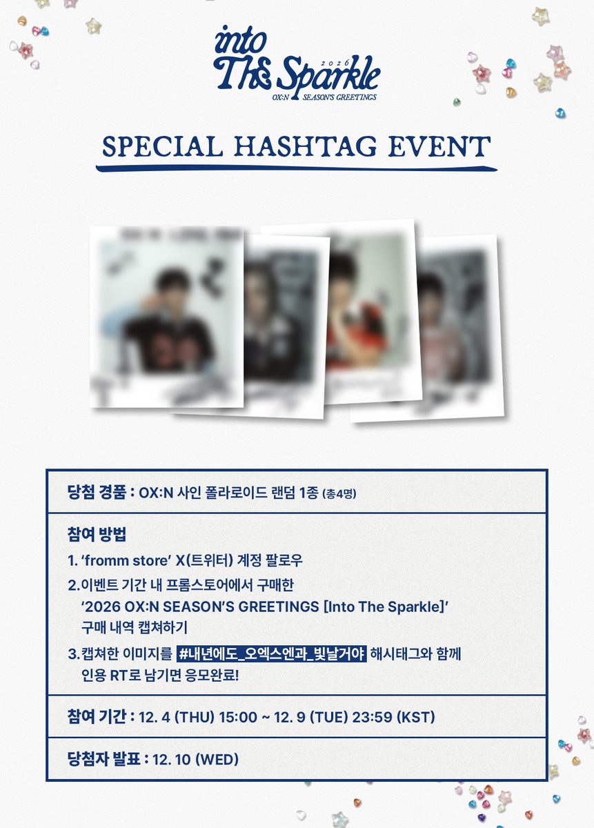 fromm_store's tweet photo. 2026 #OX_N SEASON’S GREETINGS [Into The Sparkle] OPEN HASHTAG EVENT

🔗https://t.co/yfigx1noWx

✨프롬스토어 구매자 중 해시태그 이벤트 참여 시, 추첨 통해 사인 폴라로이드 랜덤 1종 증정 (4명)

[참여 방법]
1) ‘fromm store’ X(트위터) 계정 팔로우
2) 이벤트 기간 내 프롬스토어에서 구매한 ‘2026 OX:N SEASON’S GREETINGS [Into The Sparkle]’ 구매 내역 캡쳐하기
3) 캡쳐한 이미지를 #내년에도_오엑스엔과_빛날거야 해시태그와 함께 인용 RT로 남기면 응모완료!

📆2025.12.4 15:00 ~ 2025.12.9 23:59 (KST)

@OmegaX_official