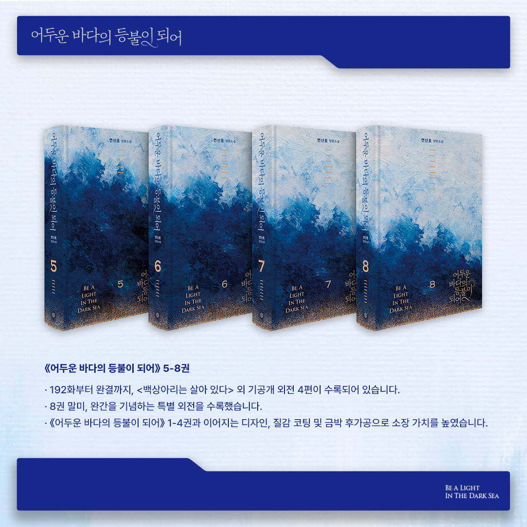 [ 어두운 바다의 등불이 되어 ]
Be A Light In The Dark Sea

🕯️《어두운 바다의 등불이 되어》 5-8권

- 192화부터 완결까지, <백상아리는 살아 있다> 외 기공개 외전 4편이 수록되어 있습니다.
- 8권 말미, 완간을 기념하는 특별 외전을 수록했습니다.
- 《어두운 바다의 등불이 되어》 1-4권과