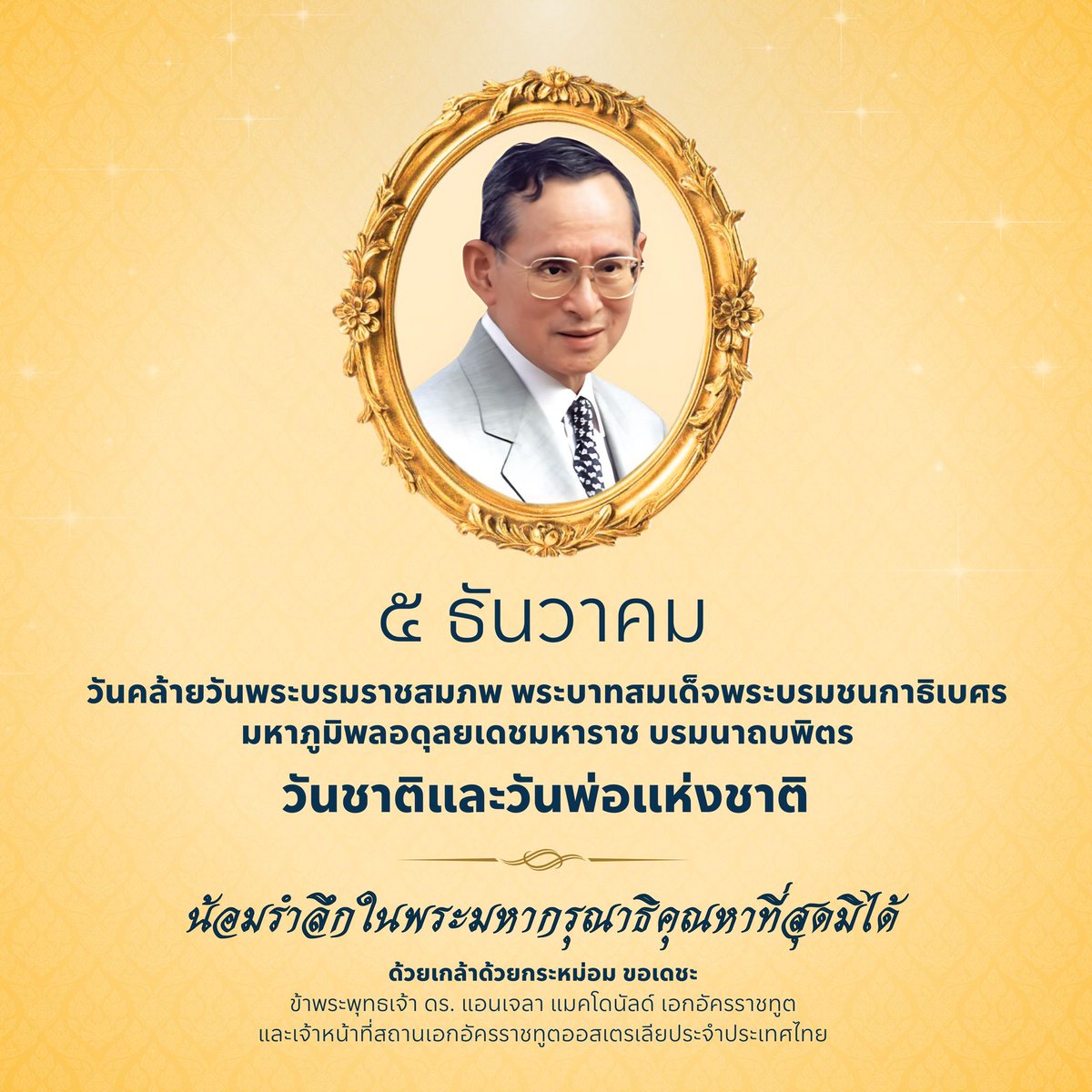 In commemoration of the Birthday Anniversary of His Late Majesty King Bhumibol Adulyadej The Great, we join our Thai friends in remembrance of His Late Majesty’s immeasurable benevolence. We extend our heartfelt congratulations to the Thai people on National Day and Father’s Day.