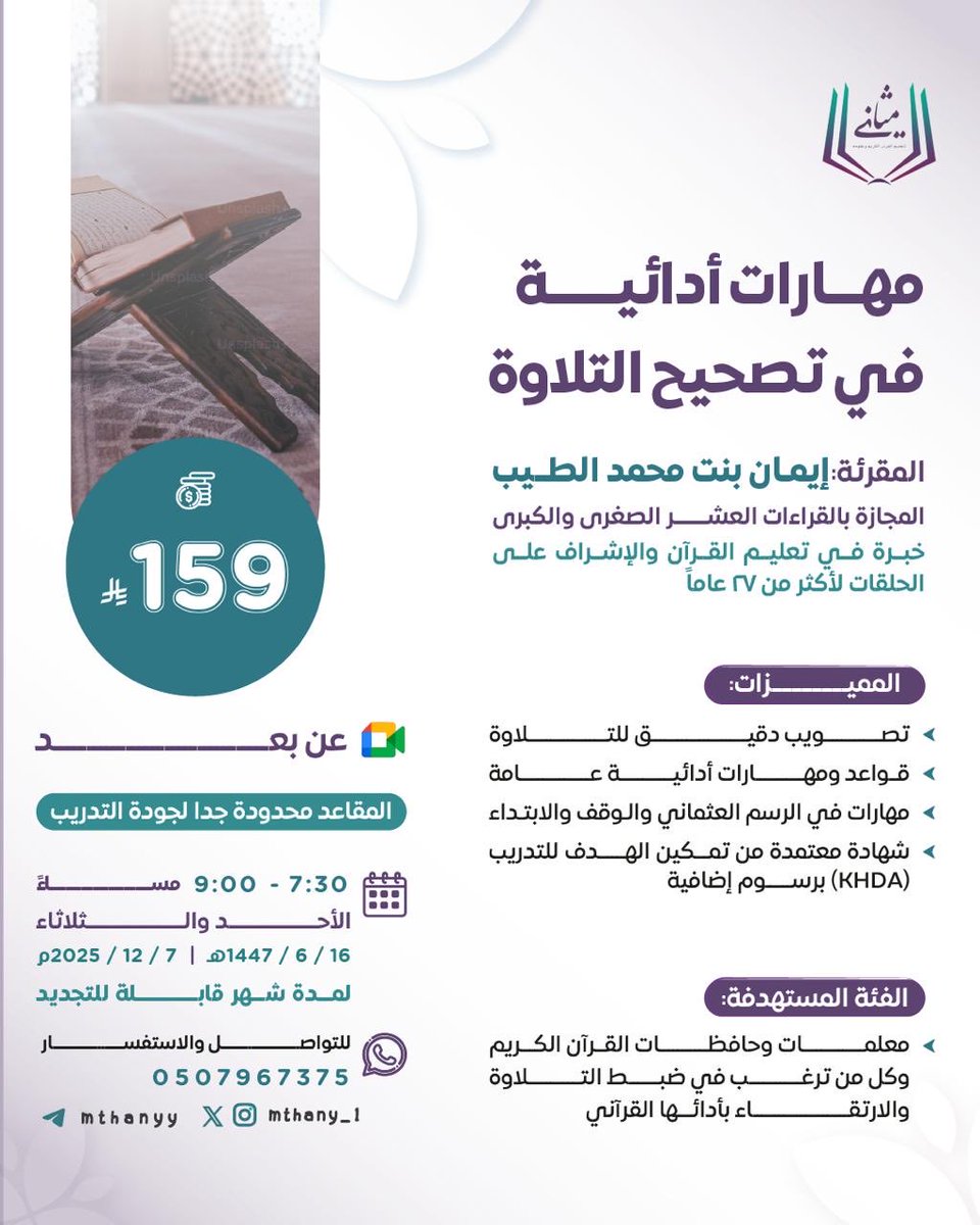 mthany_1's tweet photo. لكل من ترغب في الارتقاء بتلاوتها أداءً وتدبراً..
مقرأة:
مهارات أدائية في تصحيح التلاوة
حيث:
• مدارسة الآيات وتصحيح التلاوة.
• مناقشة أسرار الوقف والابتداء وعلاقتها بالمعنى.
• التدرب على معالجة أخطاء التجويد واللحون بخبرة عملية متقنة.
• تطبيقات وتدريبات أدائية لترسيخ المهارة.

الأحد والثلاثاء | 7:30 - 9:00 مساءً. (أسبوعياً)
  16 / 6/ 1447 هـ 

حرصاً منا على جودة التدريب لكل مشتركة؛ فالمقاعد محدودة جداً، والأولوية لأسبقية الحجز.
لا تفوتي الفرصة وسارعي بحجز مقعدك الآن
(الرابط في الوصف)

للتواصل والاستفسار:
966507967375