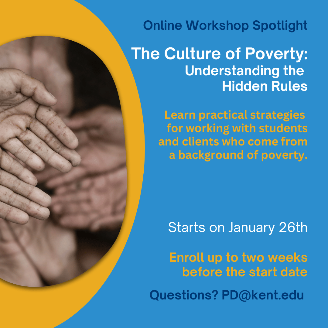 #OnlineWorkshop: Culture of #Poverty: Understanding the Hidden Rules

Spring 2026: Jan 26 - Feb 6
2 credit hours, grad or undergrad
Instructor: Dr. Kathryn Knapp

Questions? PD@kent.edu
Looking for other workshops? kent.edu/CreditWorkshops

#KentStatePDO #ProfessionalDevelopment