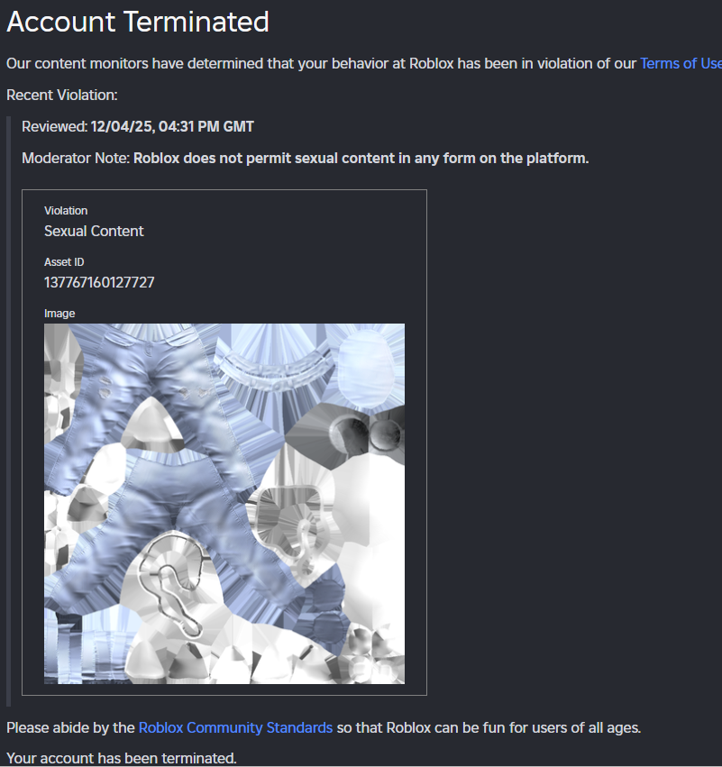 <a href="/Roblox/">Roblox</a>  you falsely terminated my account over me trying to upload a jeans texture and classified it as "sexual content". I can't even add details let alone wrinkles to jeans without getting terminated. I haven't even had any warnings prior to trying to upload this UGC to my