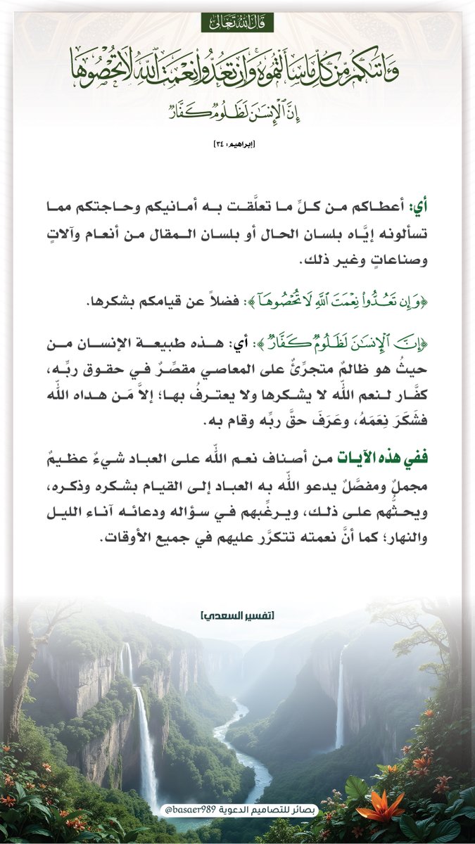 📜قال الله تعالى: ﴿وَآتَاكُم مِّن كُلِّ مَا سَأَلْتُمُوهُ ۚ وَإِن تَعُدُّوا نِعْمَتَ اللَّهِ لَا تُحْصُوهَا ۗ إِنَّ الْإِنسَانَ لَظَلُومٌ كَفَّارٌ﴾

أي: أعطاكم من كل ما تعلقت به أمانيكم وحاجتكم مما تسألونه إياه بلسان الحال، أو بلسان المقال، من أنعام، وآلات...

📚 (تفسير السعدي)