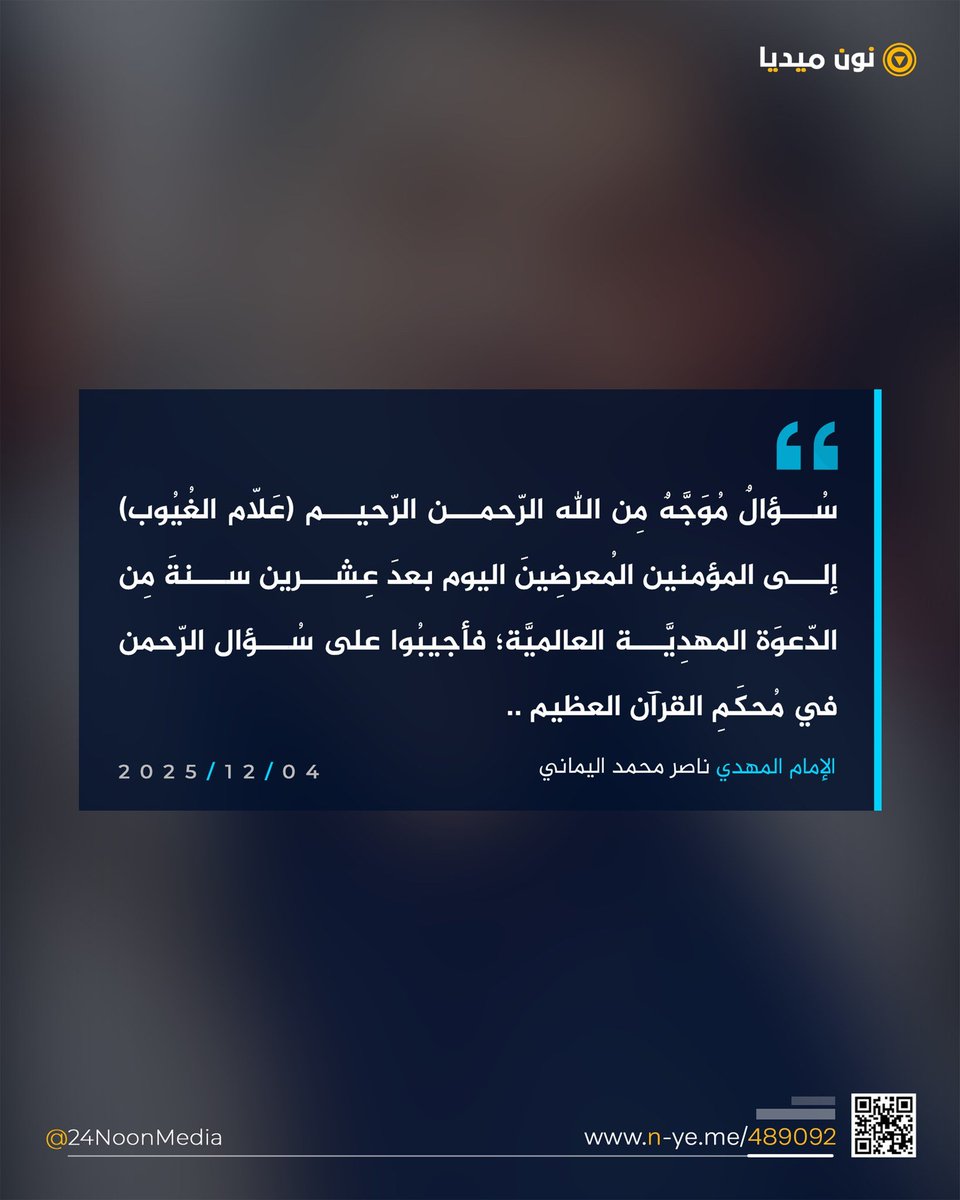 سُؤالٌ مُوَجَّهٌ مِن الله الرّحمن الرّحيم (عَلّام الغُيُوب) إلى المؤمنين المُعرضِينَ اليوم بعدَ عِشرين سنةَ مِن الدّعوَة المهدِيَّة العالميَّة؛ فأجيبُوا على سُؤال الرّحمن في مُحكَمِ القرآن العظيم ..
- 3 -
الإمام المهديّ ناصِر مُحَمَّد اليماني
13 - جمادَى الآخر - 1447 هـ
04 - 12 -