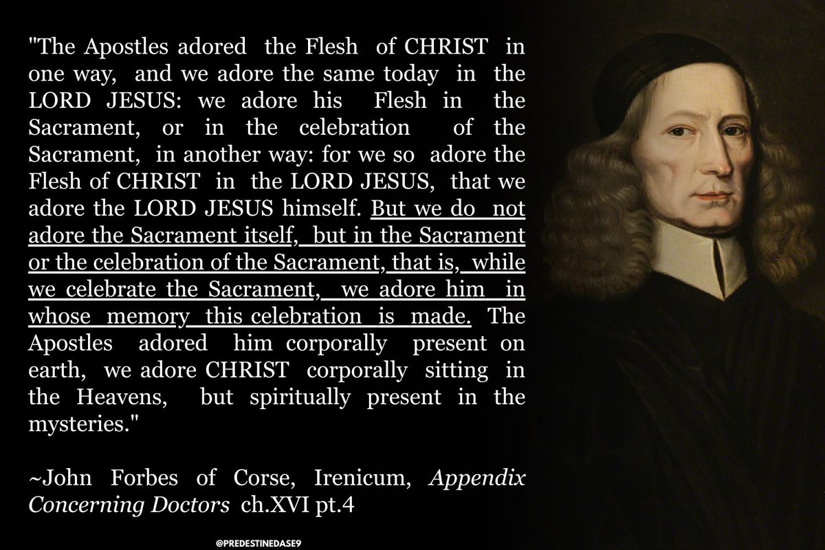 CodeNameE9's tweet image. “The  Apostles  adored  him corporally  present on earth,  we adore CHRIST  corporally  sitting  in the Heavens,  but spiritually present in the mysteries.”

~John Forbes of Corse, Irenicum, Appendix Concerning Doctors ch.XVI pt.4