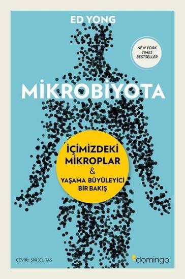 Haftanın Kitabı
Bu hafta size çok ilginç bir kitap önerim olacak. Mikrobiyota, Ed Yong tarafından yazılmış ve <a href="/domingoKITAP/">domingo yayınevi</a> tarafından Türkçe'ye başarıyla çevrilmiş bu nefis kitap hem bir bilim ziyafeti sunuyor hem de sizi alışageldiğiniz günlük yaşamdan koparıp bambaşka bir