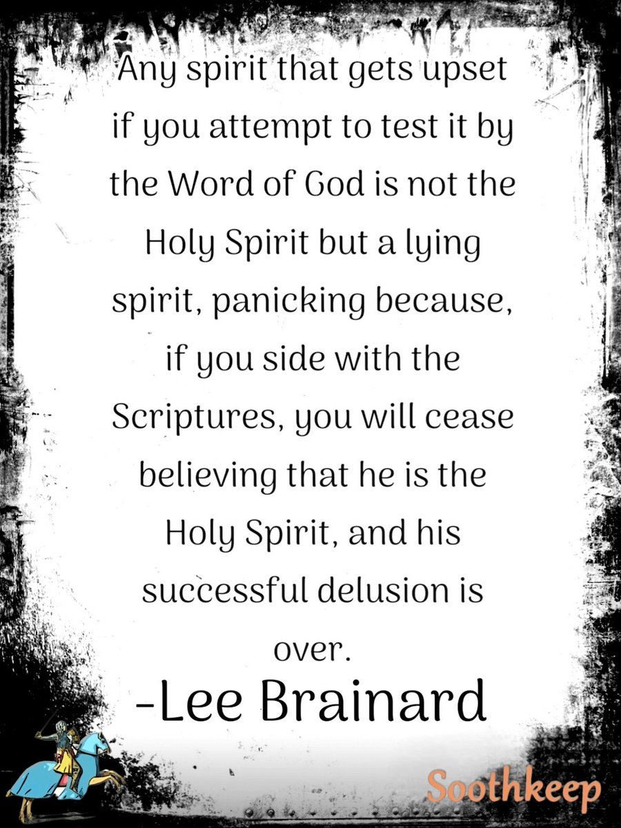 soothkeep's tweet image. Any spirit that gets upset if you attempt to test it by the Word of God is not the Holy Spirit but a lying spirit, panicking because, if you side with the Scriptures, you will cease believing that he is the Holy Spirit, and his successful delusion is over. 
-Lee Brainard