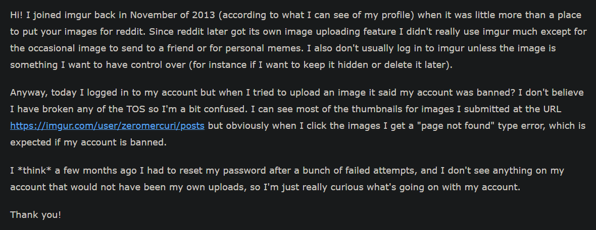 ZeroMercuri's tweet photo. @imgur Customer Service being useless.  My TWELVE YEAR OLD account was hacked and supposedly used to post spam content?  The only response is "Your case is closed".  Is this really the "appeal" process?  Me asking what's up and them saying "lol, no, sorry" https://t.co/ARw3FsHCgj