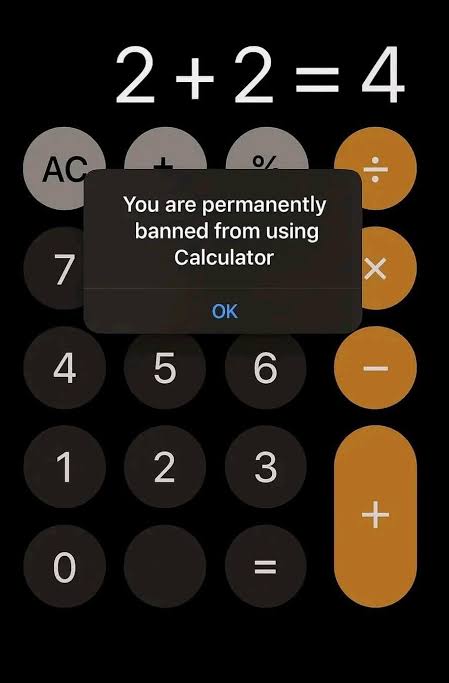 कैलकुलेटर में जैसे ही 2+2 = 4 दबाया, स्क्रीन चमकी और लिखा आया—“You are permanently banned from using calculator!” 
अब आप बताओ इस परिस्थिति में क्या जाए