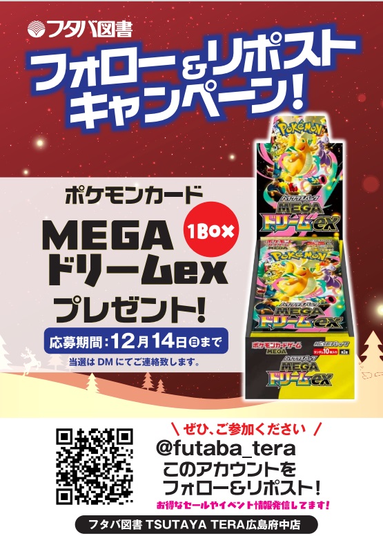 【フタバ図書TSUTAYATERA広島府中店】
フタバ×クリスマス🎄
🎉フォロー＆リポストキャンペーン🎉
🎁TERA広島府中店景品
ポケモンカード『MEGAドリームex』１BOX
このアカウントをフォロー＆リポスト

応募期間：12月14日(日)23時59分まで
当選はDMにてご連絡致します✉
#フタバクリスマス2025 🎄