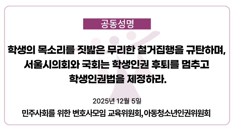 [성명]
학생의 목소리를 짓밟은 무리한 철거집행을 규탄하며,
서울시의회와 국회는 학생인권 후퇴를 멈추고 학생인권법을 제정하라

지난 12월 1일 오전, 서울시의회 앞에서 학생인권조례 폐지에 반대하며 천막농성을 시작한 청소년·시민들의 평화적인 집회가 중구청의 무리한 행정대집행으로 강제