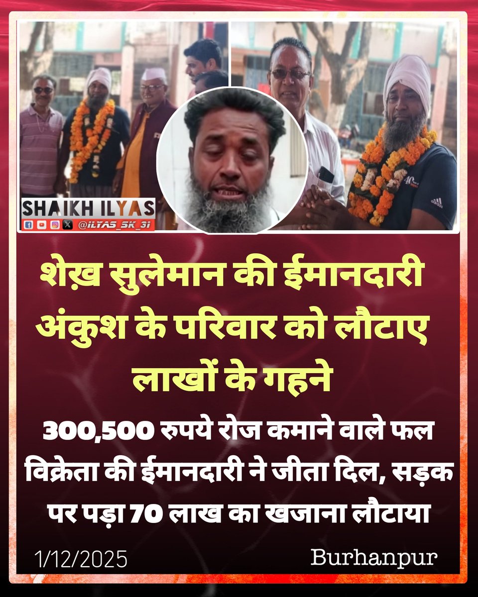 मध्यप्रदेश के बुरहानपुर में इंसानियत और ईमानदारी की अनोखी मिसाल देखने को मिली
फल बेचने वाले शेख़ सुलेमान ने लगभग 70 लाख रुपये के सोना, चांदी और नकदी एक हिन्दू परिवार को वापस लौटाकर पूरे जिले का दिल जीत लिया।
हाईवे पर जाते समय उन्हें एक युवक रोड अकस्मात में अंकुश घायल अवस्था में