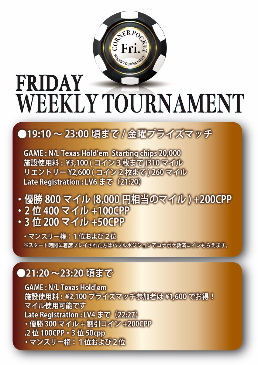 金曜日コナポケ ウィークリーとインターナショナル同時開催 ○19:10〜金曜プライズマッチ ・優勝800マイル+200CPP  ・2位400マイル+100CPP ・3位200マイル+50CPP ○19:20〜INTERNATIONAL POKER  ○21:20〜CPP獲得トーナメント ・優勝200CPP ・2位100CPP ・3位50CPP