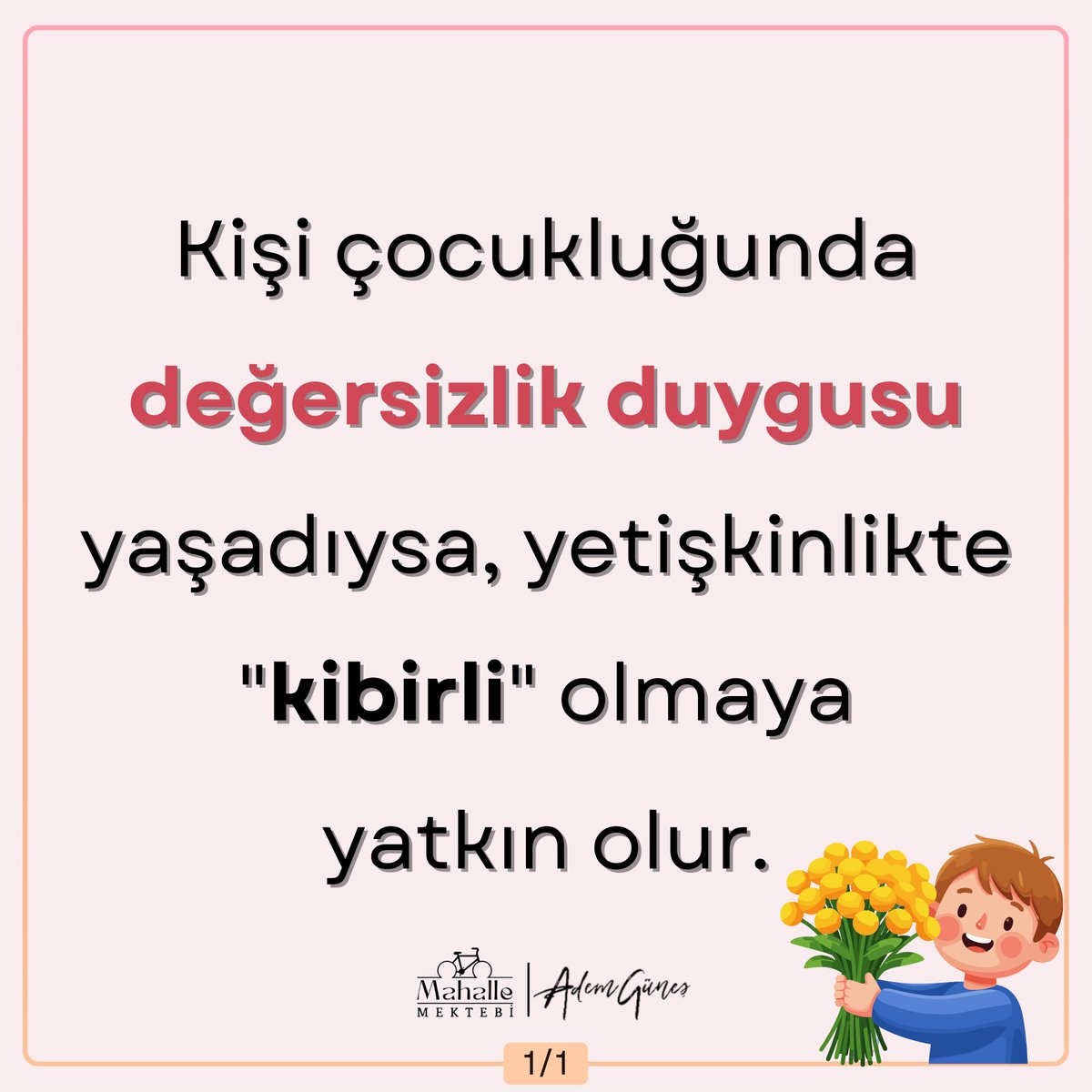 Kişi çocukluğunda değersizlik duygusu yaşadıysa, yetişkinlikte "kibirli" olmaya yatkın olur.

Kişi çocukluğunda yetersizlik duygusu yaşadıysa, yetişkinlikte "sarkastik" olmaya yatkın olur.

Kişi çocukluğunda suçluluk duygusu yaşadıysa yetişkinlikte "duyarsız" olmaya yatkın olur.