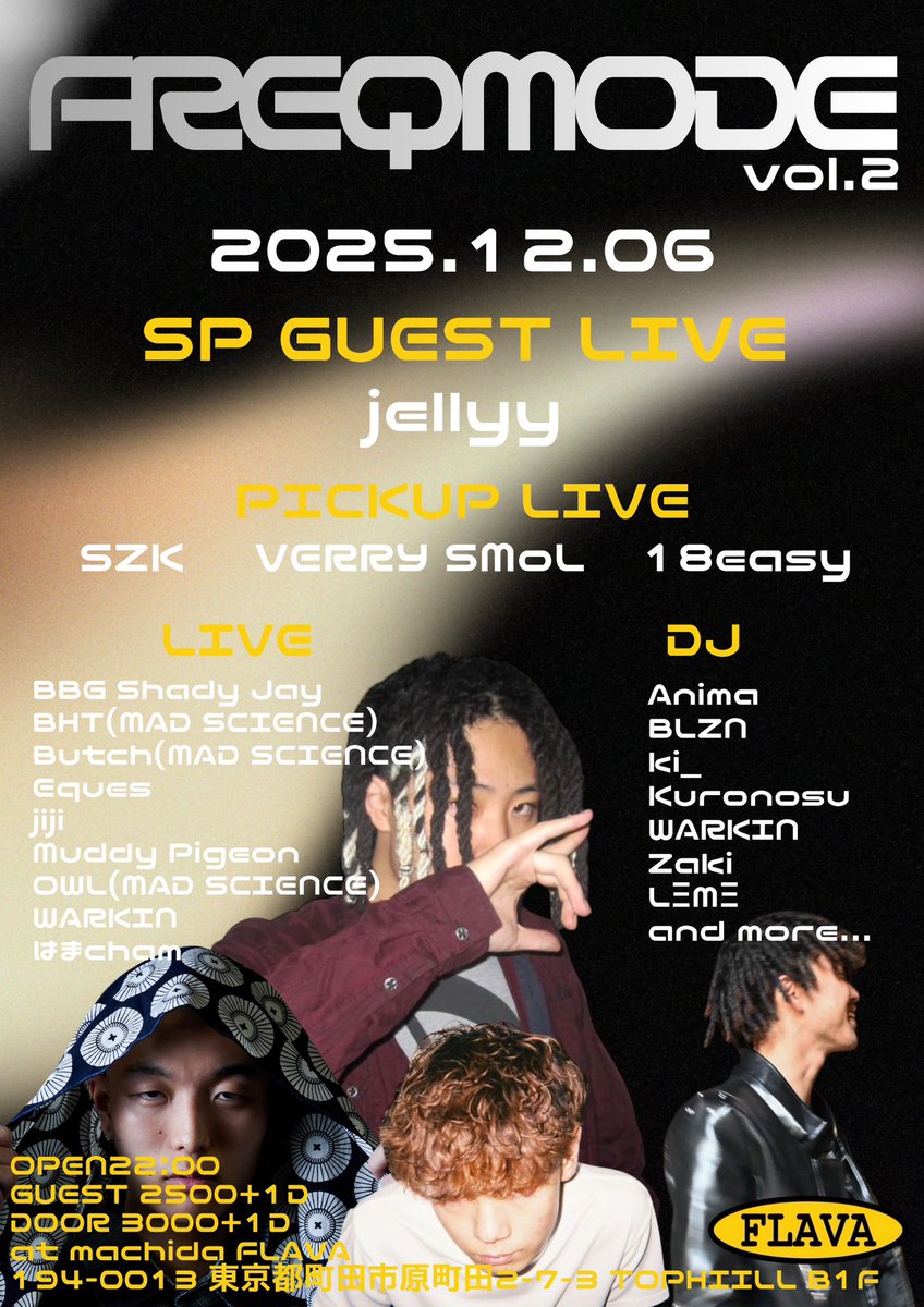 FREQMODE vol.2 

12/6

at 町田 FLAVA

OPEN22:00

GUEST 2500+1D
DOOR 3000+1D

SP GUEST LIVE
jellyy

PICKUP LIVE
VERRY SMoL
SZK
18easy

LIVE
BBG Shady Jay
BHT
Butch
Eques
jiji
Muddy Pigeon
OWL
WARKIN 
はまcham

DJ
Anima
BLZN
ki_
Kuronosu
LΞMΞ
Zaki
WARKIN