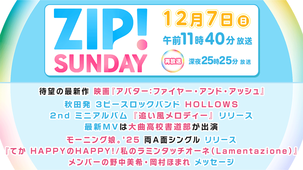 ABS_PR_AKITA's tweet photo. TV『ZIP!SUNDAY』
【12月7日(日)11:40~再:25:25~】
🎬待望の最新作!
「アバター:ファイヤー・アンド・アッシュ」
🎥秋田発3ピースロックバンド「HOLLOWS」
大曲高校書道部が出演!最新MV紹介✅
🎶両A面シングルリリース
「モーニング娘。’25」メッセージ 💌
#秋田 #ZIPSUNDAY https://t.co/5fsDdLTU3C