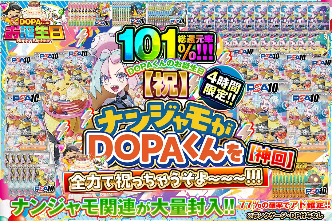 🍰DOPAくんのお誕生日🍰

🍦4時間限定!! 
🍦総還元率101%!!
🍦77%の確率でアド確定!!
🍦ナンジャモ関連が大量封入!!

🍰【祝】ナンジャモがDOPAくんを全力で祝っちゃうぞよ~~~!!!【神回】🍰
販売開始(bit.ly/4g5hRA5)

フォロー&amp;RP&amp;いいねで
1名様に2,000ptプレゼント🎁
〆切 10/7 10時