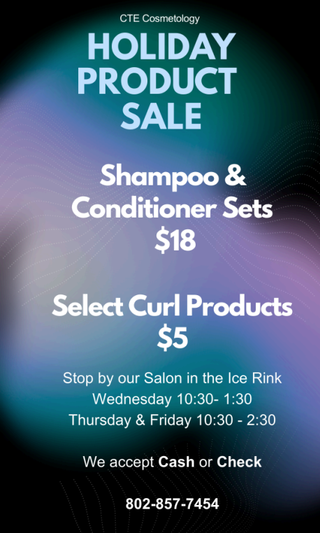 CTE Cosmetology is hosting a holiday product sale next week!

Wednesday from 10:30-1:30
Thursday &amp; Friday from 10:30-2:30

Stop in at their Salon in the Ice Rink or call (802) 857-7454 for more information.
