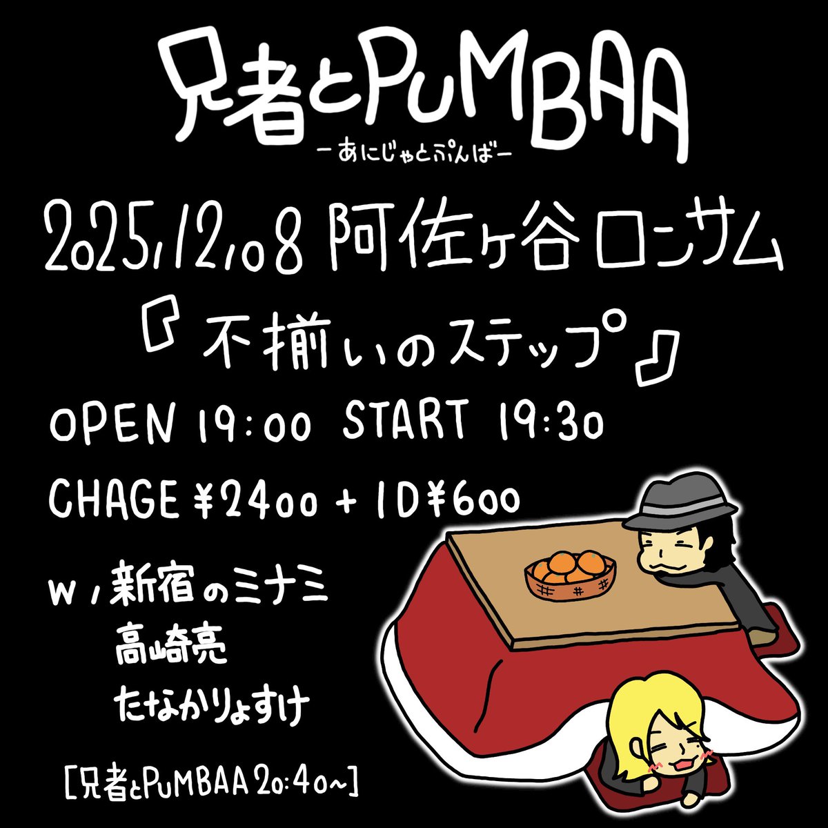 ☆ライブのお知らせ☆

12月8日(月) 阿佐ヶ谷ロンサム
ロンサム presents『不揃いのステップ』
OPEN 19:00 START 19:30
CHARGE ¥2400 ＋1D ¥600
配信¥2,000(ロンサムツイキャスアカウント)
【配信購入URL】
premier.twitcasting.tv/lonesome_live/…
w / 新宿のミナミ・高崎亮・たなかりょすけ

[兄者とPUMBAA 20:40～]