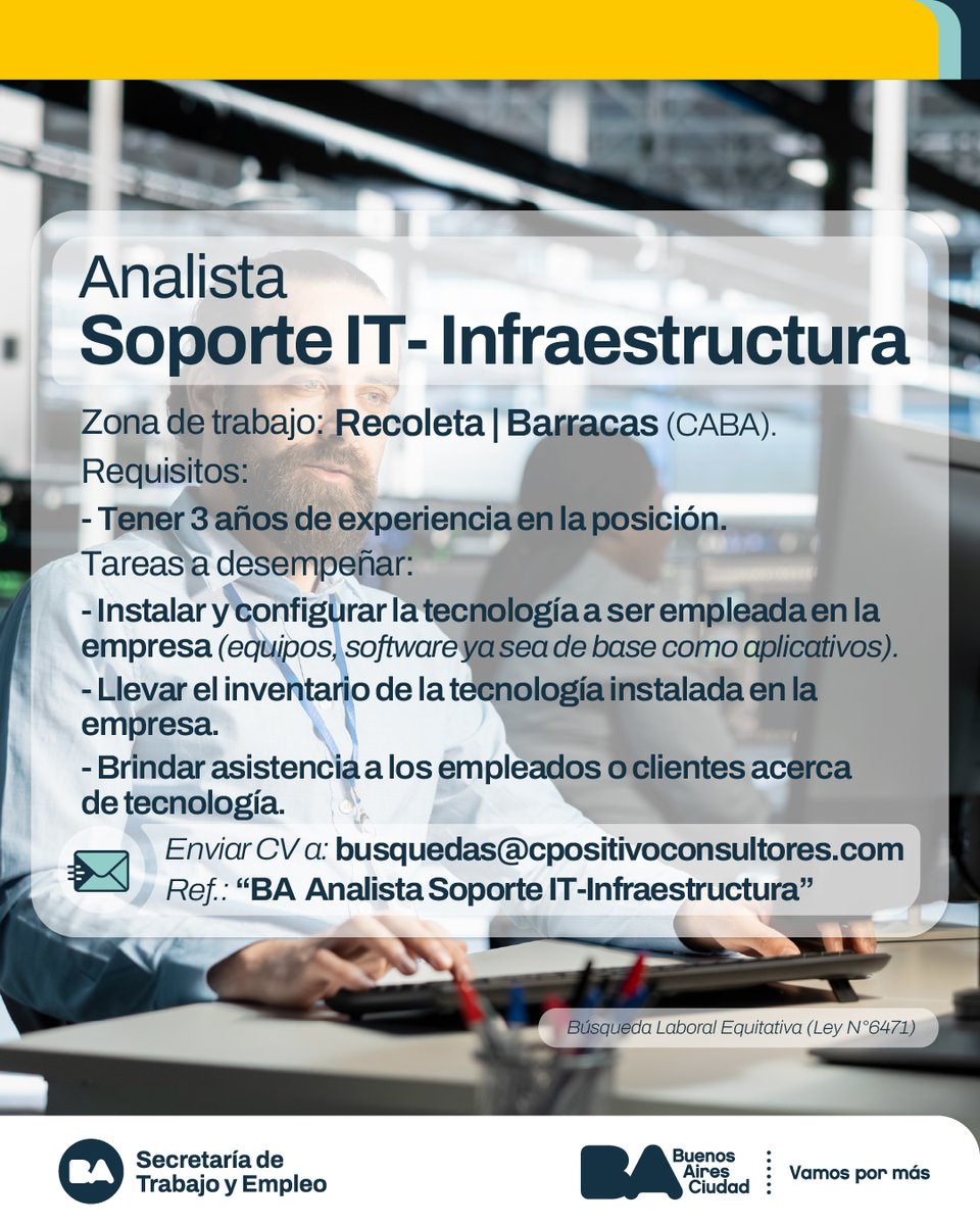 Analista Soporte IT-Infraestructura

Tareas:
Instalar y configurar la tecnología a ser empleada en la empresa
Llevar el inventario de la tecnología instalada en la empresa.
Brindar asistencia

Correo electrónico donde enviar CV: busquedas@cpositivoconsultores.com