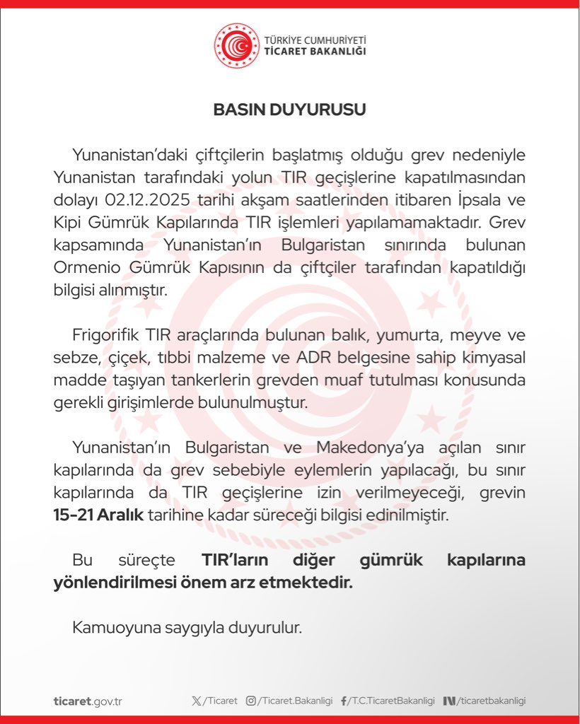 Yunanistan’daki çiftçilerin başlatmış olduğu grev nedeniyle Yunanistan tarafındaki yolun TIR geçişlerine kapatılmasından dolayı 02.12.2025 tarihi akşam saatlerinden itibaren İpsala ve Kipi Gümrük Kapılarında TIR işlemleri yapılamamaktadır. Grev kapsamında Yunanistan’ın