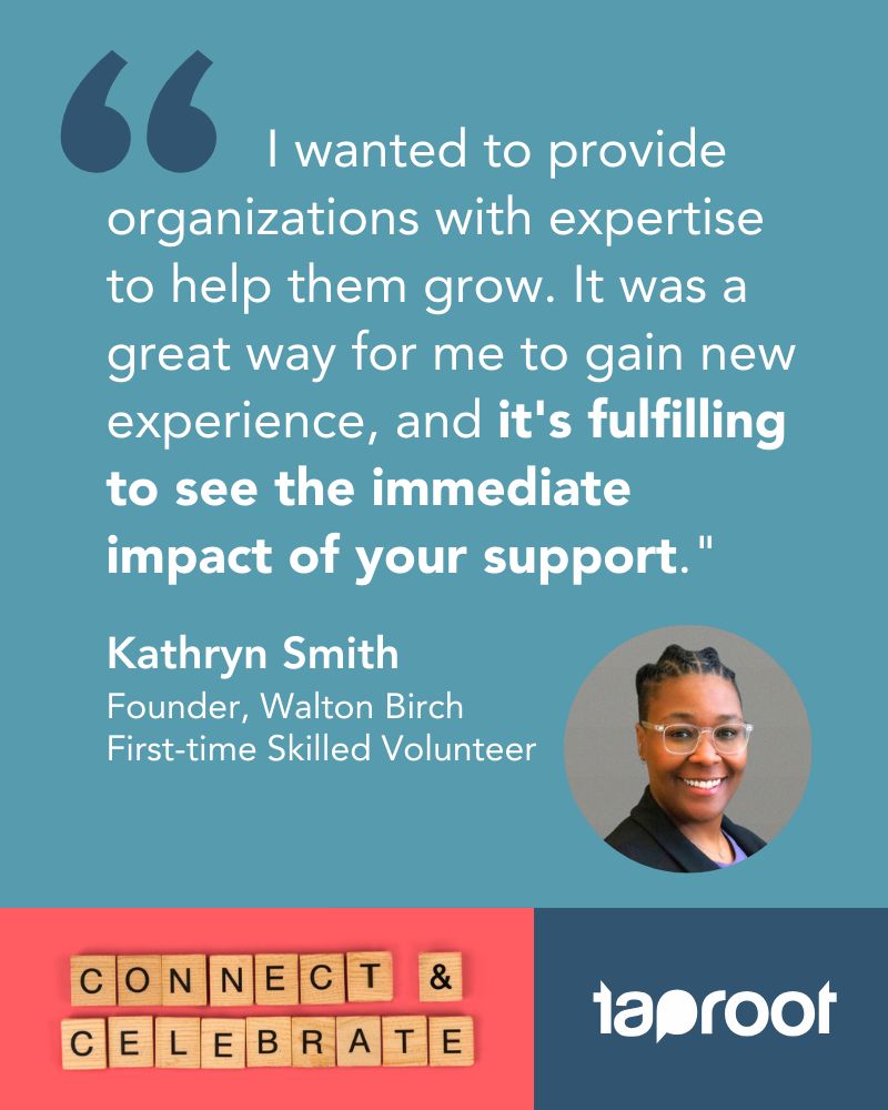 Skilled volunteering connects you to causes you care about, and creates ripple effects that strengthen the entire community. 

When you share your skills, your expertise becomes a foundation for nonprofit success. Take it from Kathryn, who shared this quote after completing her