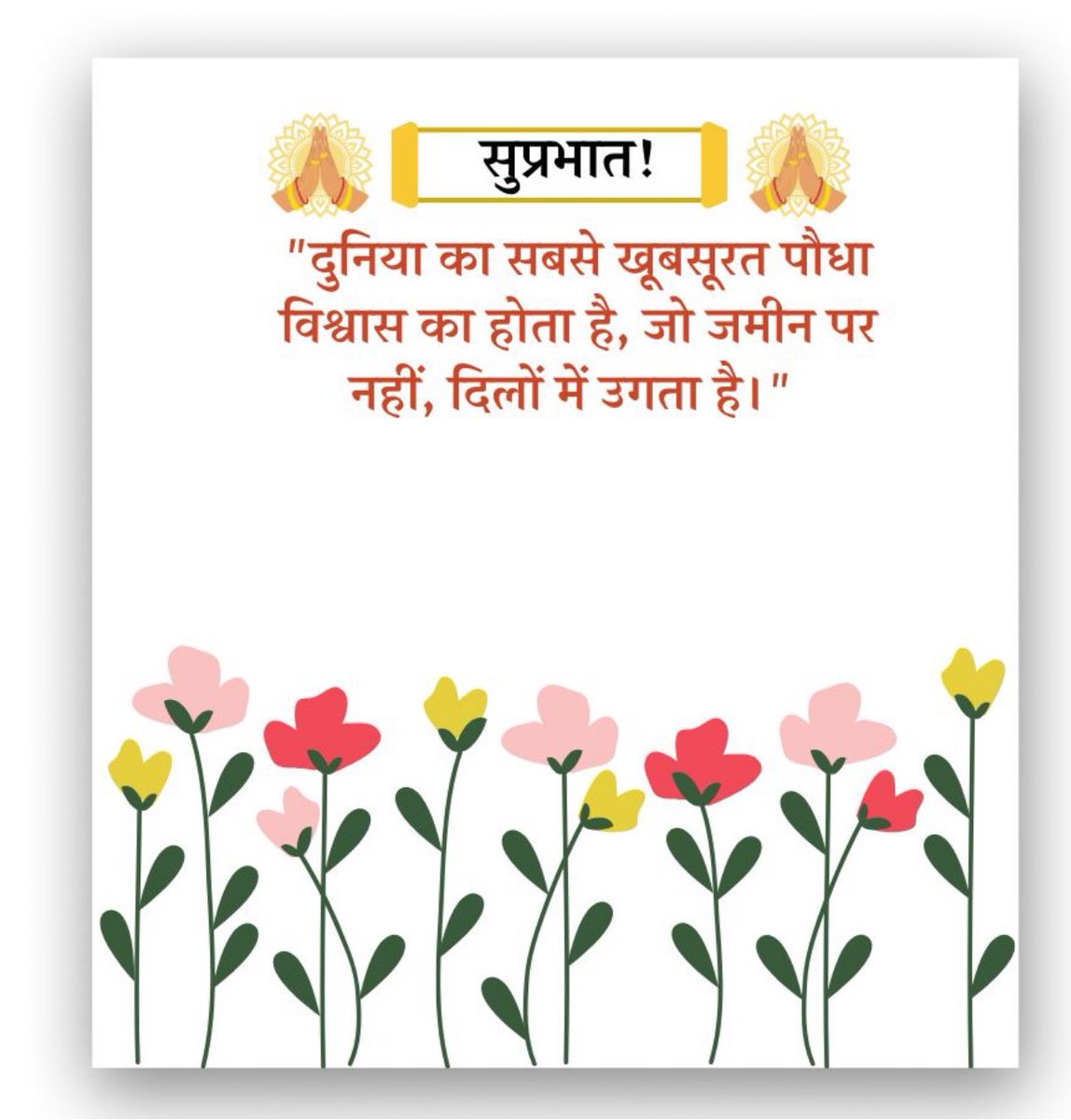 सुप्रभात! 

“दुनिया का सबसे खूबसूरत पौधा विश्वास का होता है, जो जमीन पर नहीं, 
दिलों में उगता है। "

Good Morning