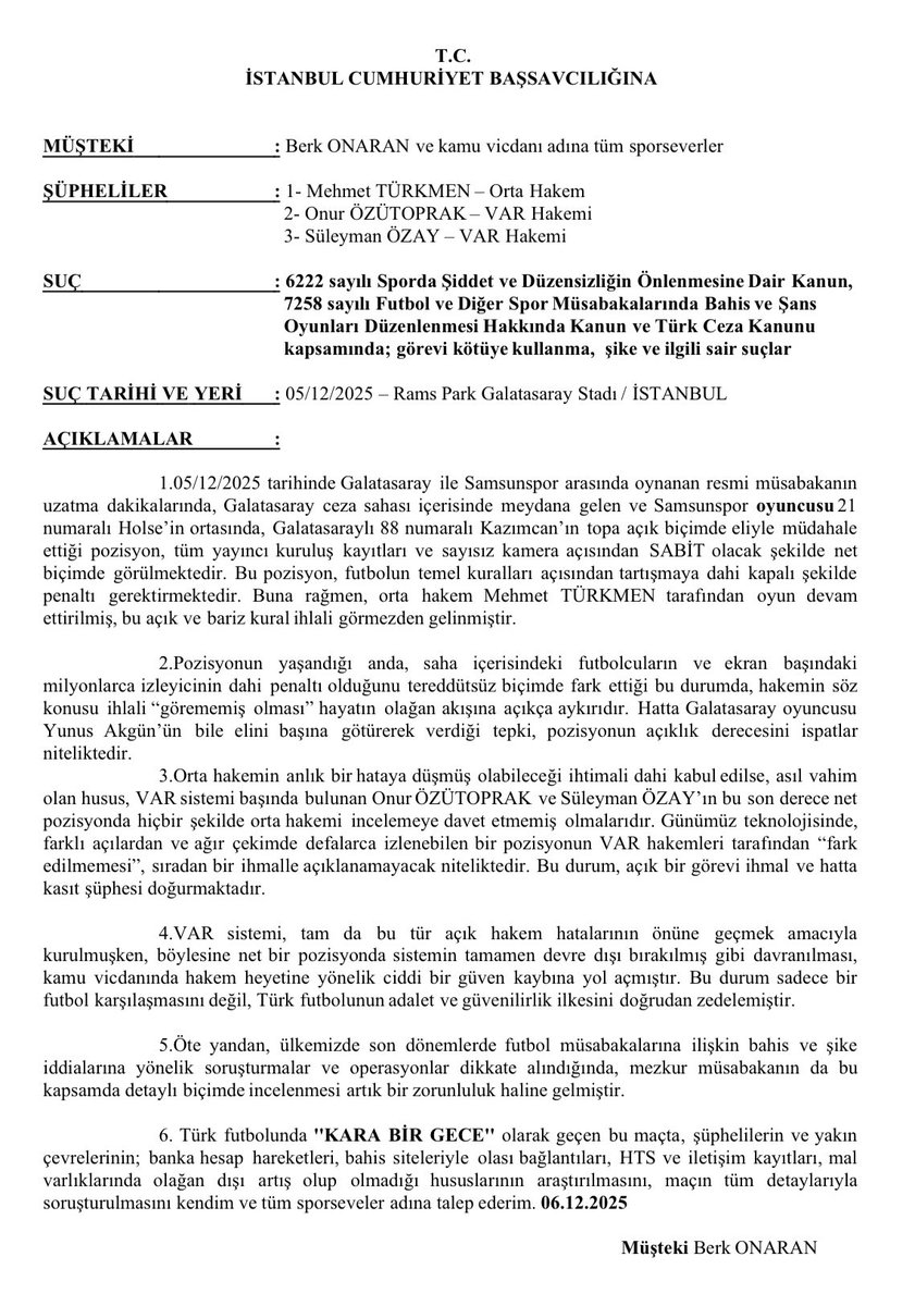Samsunspor ve Galatasaray maçında görev alan orta hakem ve VAR hakemi hakkında İstanbul Cumhuriyet Başsavcılığına suç duyurusunda bulundum. Futbolda adil rekabet isteyen tüm sporseverleri suç duyurusunda bulunmaya davet ediyorum. Paylaştığım dilekçe ile savcılıklara suç