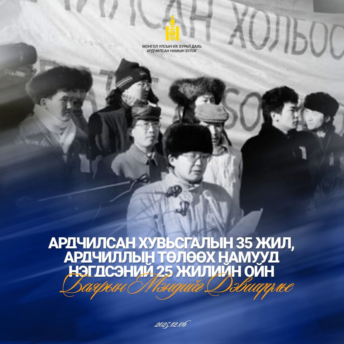 Шинэ цагийг, шинэ нийгмийг, шинэ Монголыг авчирсан Ардчилсан намын үе үеийн, мянга мянган гишүүд, дэмжигчид, ардчилсан Монгол Улсын эрх чөлөөт иргэд та бүхэндээ Ардчилсан хувьсгалын 35 жил, Ардчиллын төлөөх намууд нэгдсэний 25 жилийн ойн баярын мэндийг дэвшүүлье!