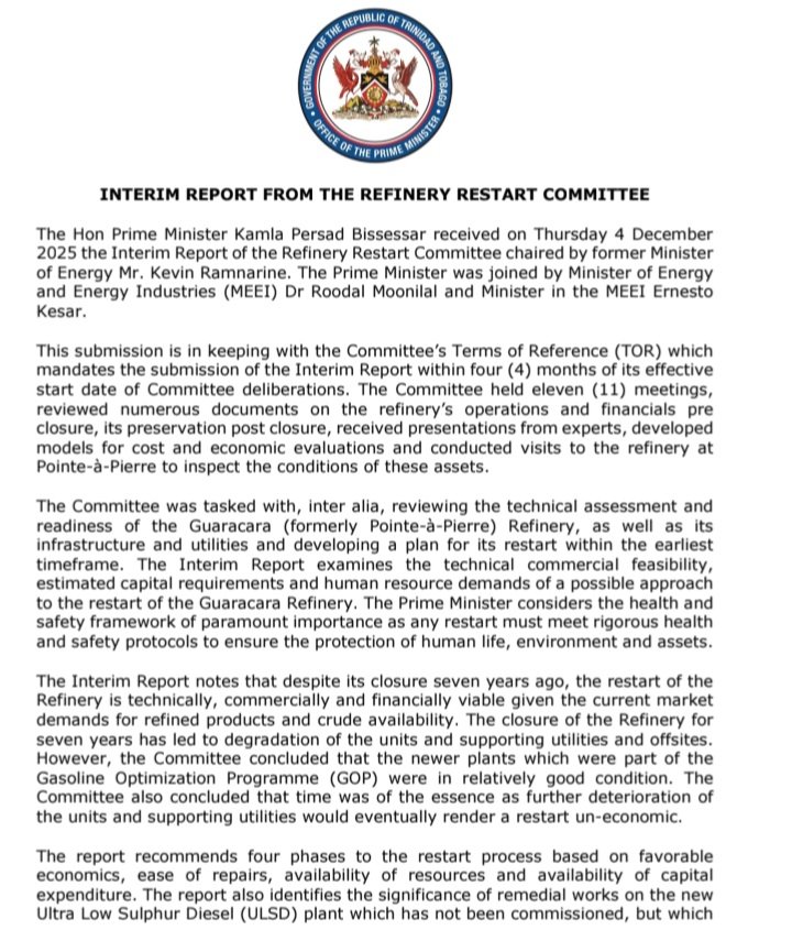 PM_Kamla's tweet photo. My Government will restart the refinery.  
On December 4, 2025, I received the Interim Report of the Refinery Restart Committee, led by former Energy Minister Kevin Ramnarine.
The findings are clear: restarting the Guaracara Refinery is technically, commercially and financially viable -
even after seven years of closure and neglect.

The Committee confirms:
-Newer GOP plants remain in good condition
-Time is of the essence as further deterioration could make a restart uneconomic
- The ULSD plant is critical to capturing strong regional demand

A restart will create major jobs, contractor opportunities, foreign exchange, and revitalise fenceline communities
Trinidad & Tobago can once again become a leading regional supplier of refined products
I have directed the Ministry of Energy to evaluate the Report and present the best restart options for Cabinet consideration.
The Guaracara Refinery is a national asset with enormous potential for economic growth, employment, and energy security.
A final feasibility and restart recommendation will be submitted early in 2026.