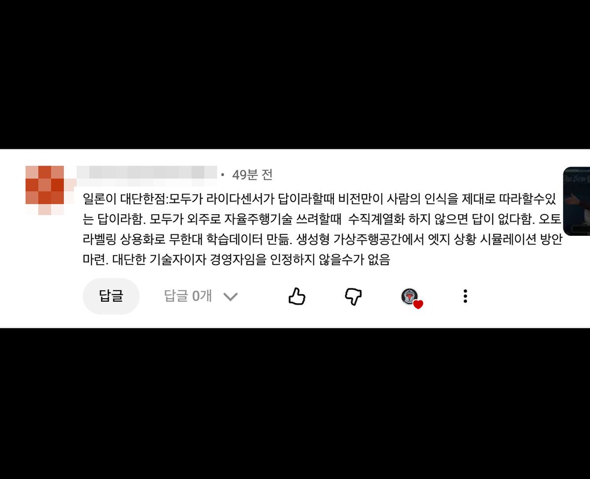 "일론이 대단한점 :모두가 라이다센서가 답이라할때 비전만이 사람의 인식을 제대로 따라할수있는 답이라함. 

모두가 외주로 자율주행기술 쓰려할때  수직계열화 하지 않으면 답이 없다함. 오토라벨링 상용화로 무한대 학습데이터 만듦. 

생성형 가상주행공간에서 엣지 상황 시뮬레이션 방안 마련.