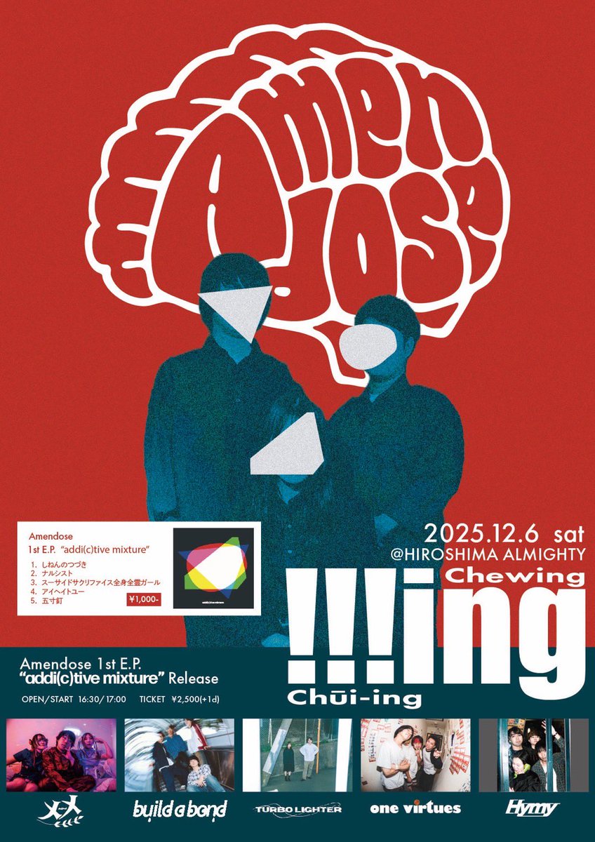 🧠本日🧠
2025/12/6(土)広島ALMIGHTY
Amendose 1st E.P.「addi(c)tive mixture」Release
"!!!ing"

w/
Amendose
メメ
build a bond
TURBO LIGHTER
Hymy

OPEN 16:30 / START 17:00
TICKET¥2,500+1D(¥600)

本日はAmendoseのリリースパーティー！！❤️‍🔥🧠
誘ってくれてありがと！✌️
対バンもアチアチ！🍻