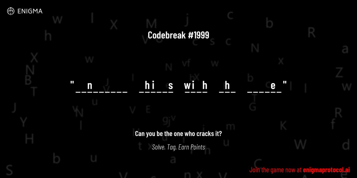enigmagame's tweet image. New enigma is live. Codebreak #1999.

One phrase. One hour. One shot.

_ _ n _ _ _ _ _ _     _ h i _ _ s     w i _ h     _ h _     _ _ _ _ e _

Guess it. Submit. Collect points.

Reply with #codebreak &quot;your guess&quot;