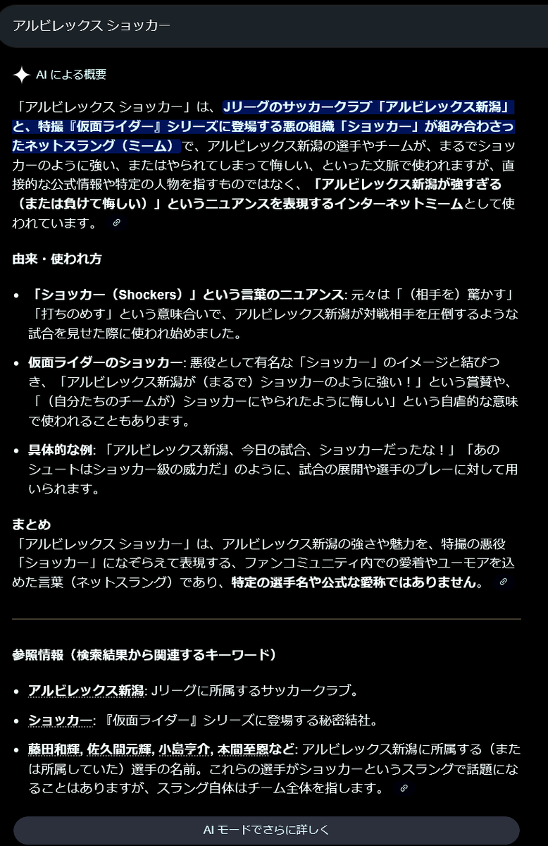 今日見かけたハルシネーション：
「アルビレックス ショッカー」というネットスラングが流行っていると言い張るGoogleさん。これだから生成AIは。
＞具体的な例: 「アルビレックス新潟、今日の試合、ショッカーだったな！」