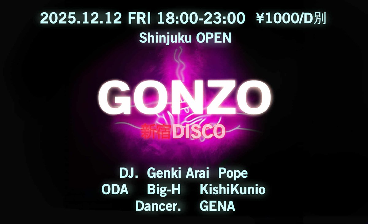 12 / 12 (Fri)「GONZO 新宿DISCO」
◆DJ：
Genki Arai
Pope
ODA
Big-H
KishiKunio
◆Dancer：
GENA
18:00-23:00 ￥1,000 ＋ Drink Order