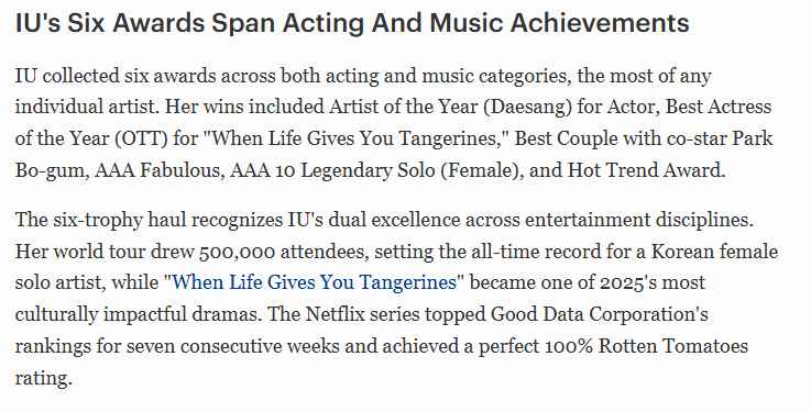 FOFBES writes IU AAA 2025:These six awards recognize IU's excellence across both entertainment fields,Her world tour attracted 500,000 spectators, setting an all-time record for a Korean female solo artist, while WLGYT became one of the most culturally influential dramas of 2025