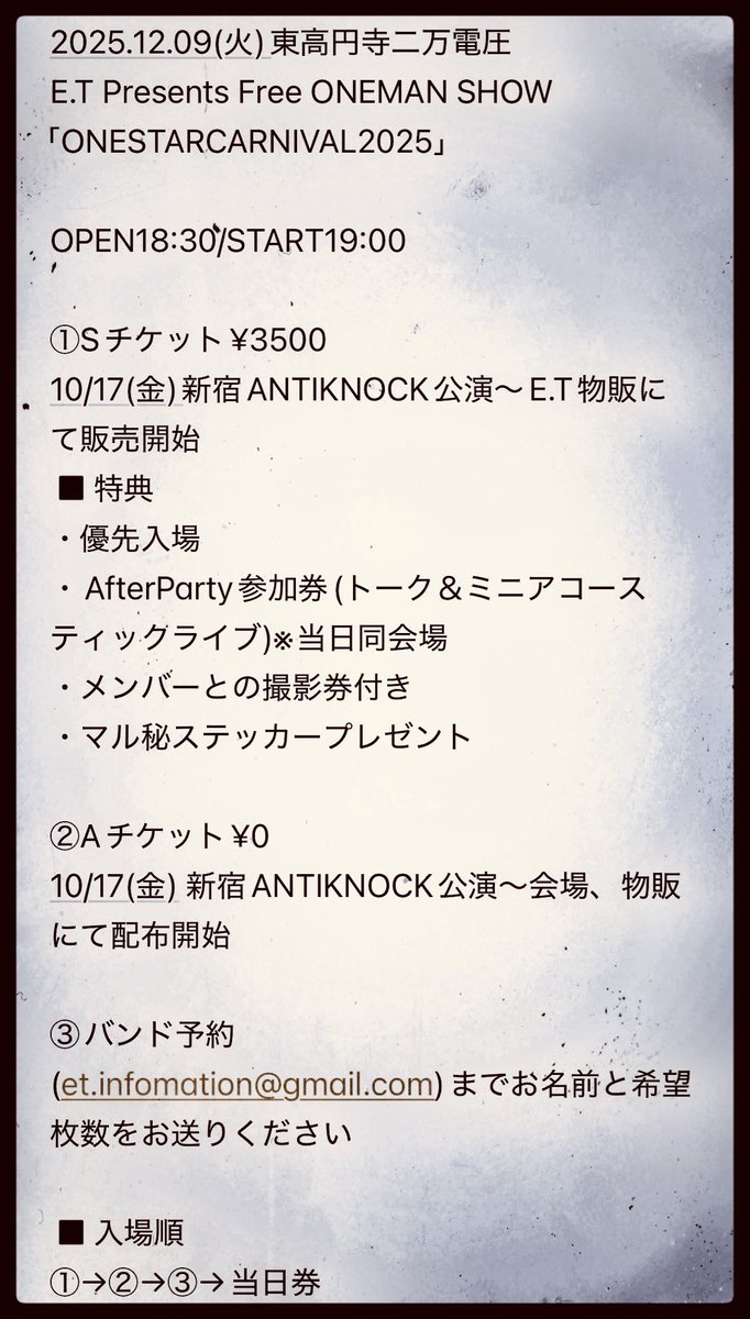 【明後日】12.9(火)東高円寺二万電圧

E.T Presents 無料ONEMAN SHOW
「ONESTARCARNIVAL2025」

出演： E.T

adv/day ¥0 (drink代¥600)
open18:30/start19:00

◾️入場順
Sチケット→Aチケット→バンド予約→当日券

お問い合わせ
et.infomation@gmail.com