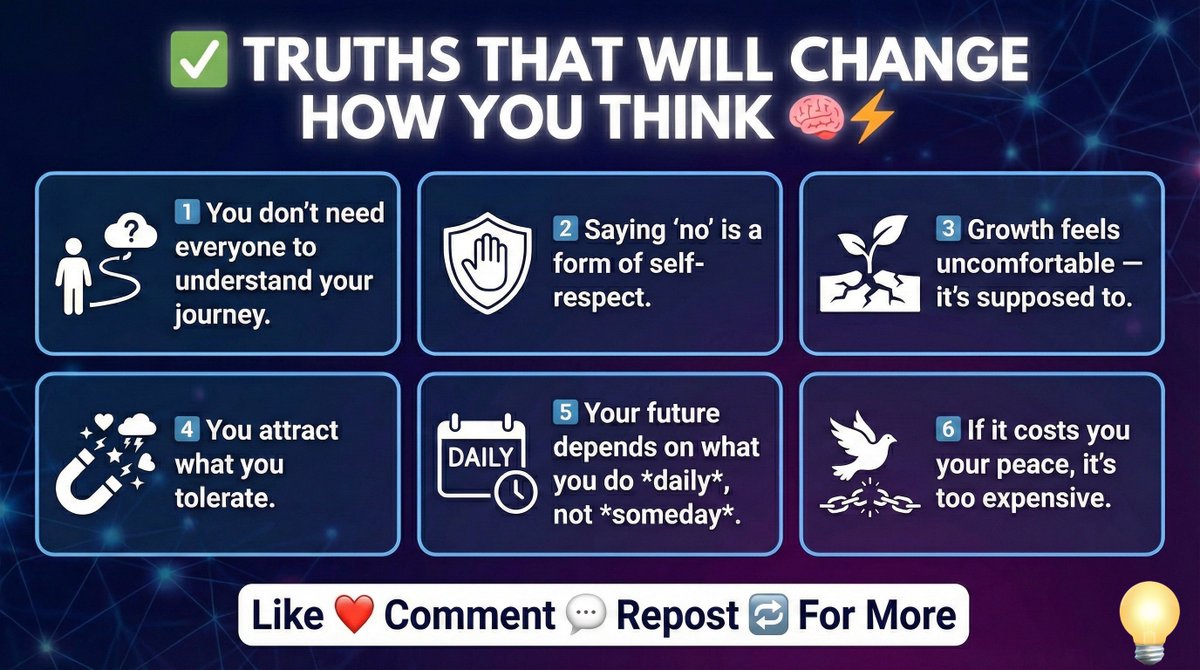 ✅ *TRUTHS THAT WILL CHANGE HOW YOU THINK* 🧠⚡️

1️⃣ You don't need everyone to understand your journey.  

2️⃣ Saying "no" is a form of self-respect.  

3️⃣ Growth feels uncomfortable — it's supposed to.  

4️⃣ You attract what you tolerate.  

5️⃣ Your future depends on what you do