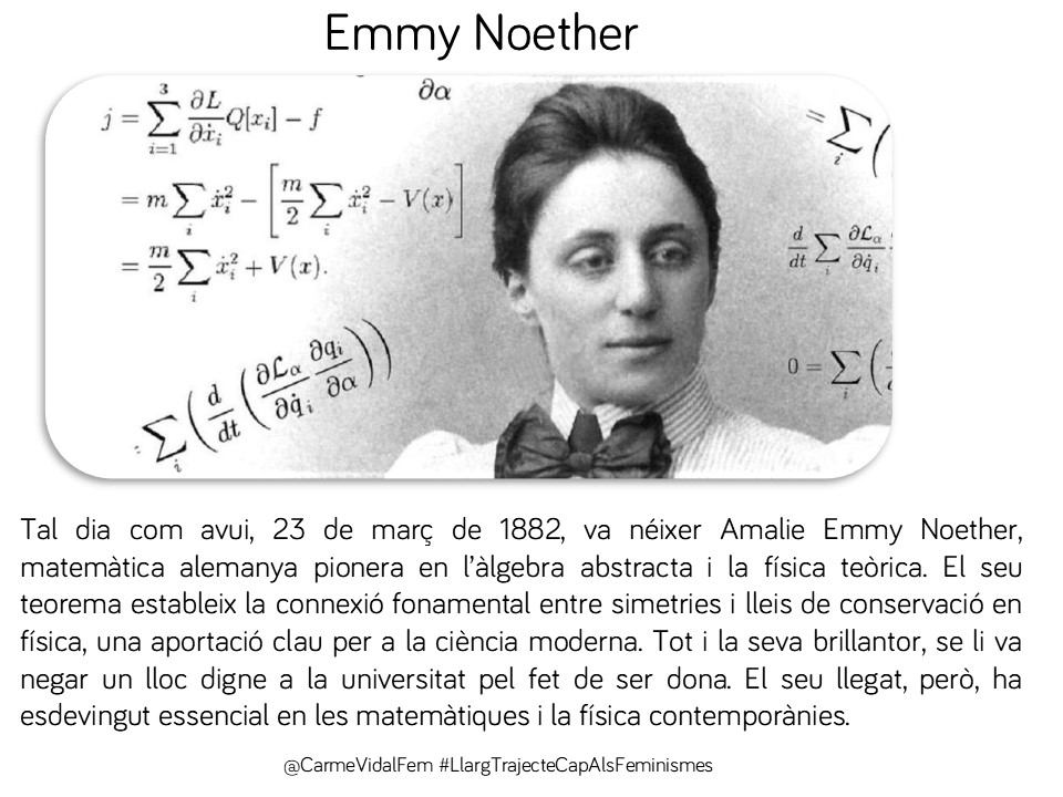 CarmeVidalFem's tweet image. #taldiacomavui, 23 de març de 1882, va néixer Emmy Noether, matemàtica alemanya. El seu teorema connecta simetria i conservació en física. Se li va negar un lloc digne per ser dona #matemàtiques #física #igualtat #capdonaenoblit 🇩🇪🔬