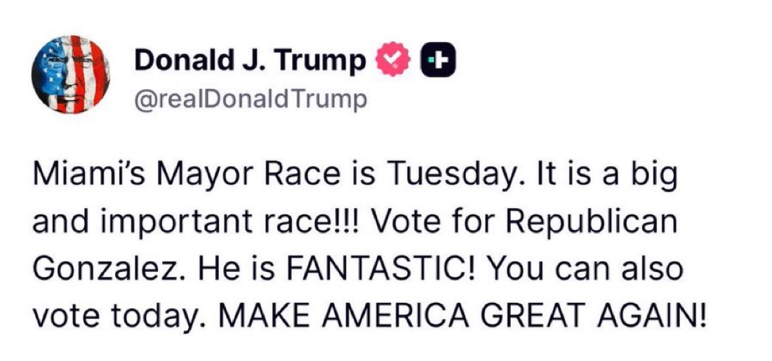 🚨 JUST IN: Urgent message from President Trump as Republicans MUST storm the polls in Miami on Tuesday

“Miami’s Mayor Race is Tuesday. It is a big and important race!!! Vote for Republican Gonzalez. He is FANTASTIC! You can also vote today. MAKE AMERICA GREAT AGAIN!”